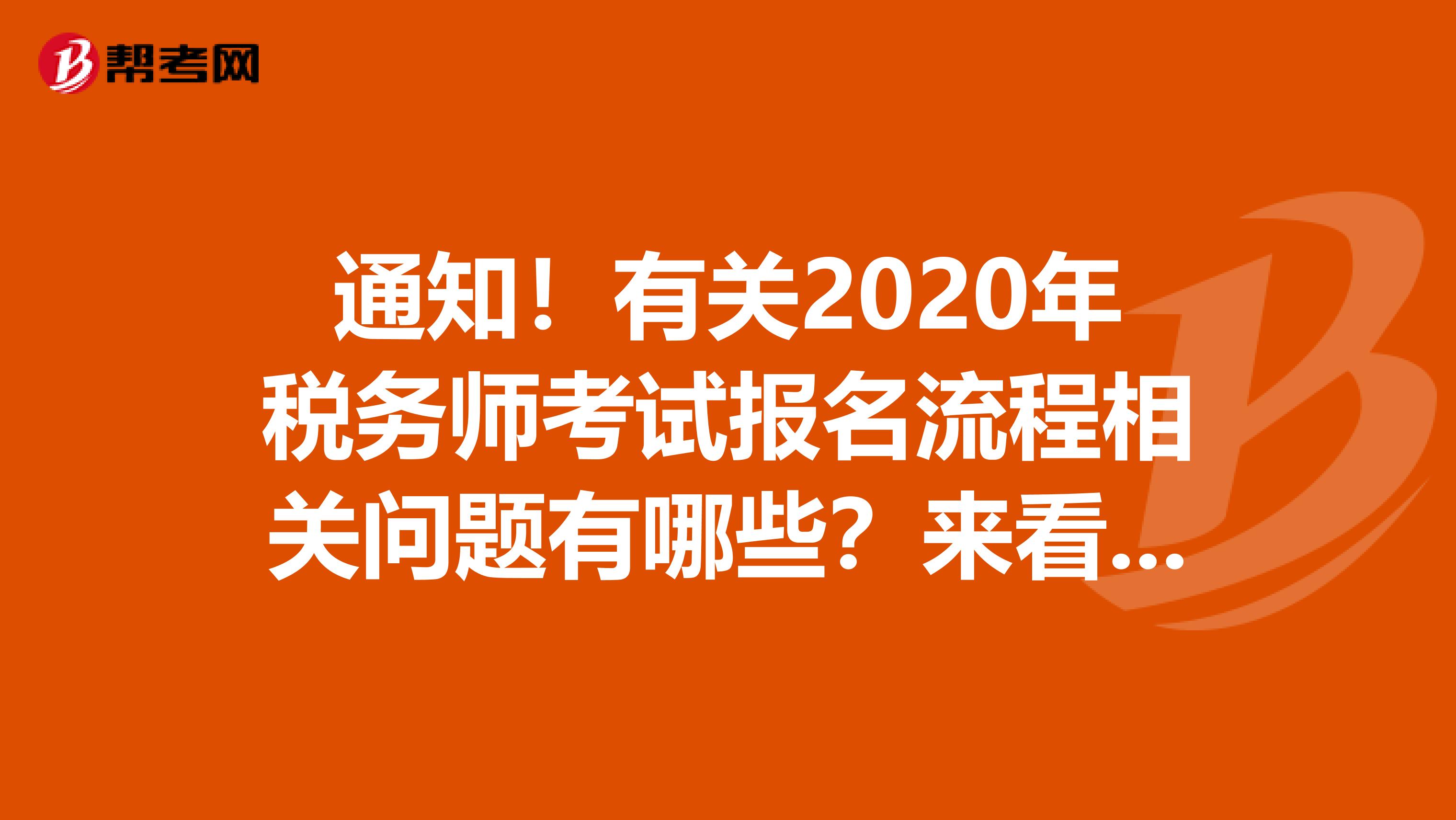 通知！有关2020年税务师考试报名流程相关问题有哪些？来看看！