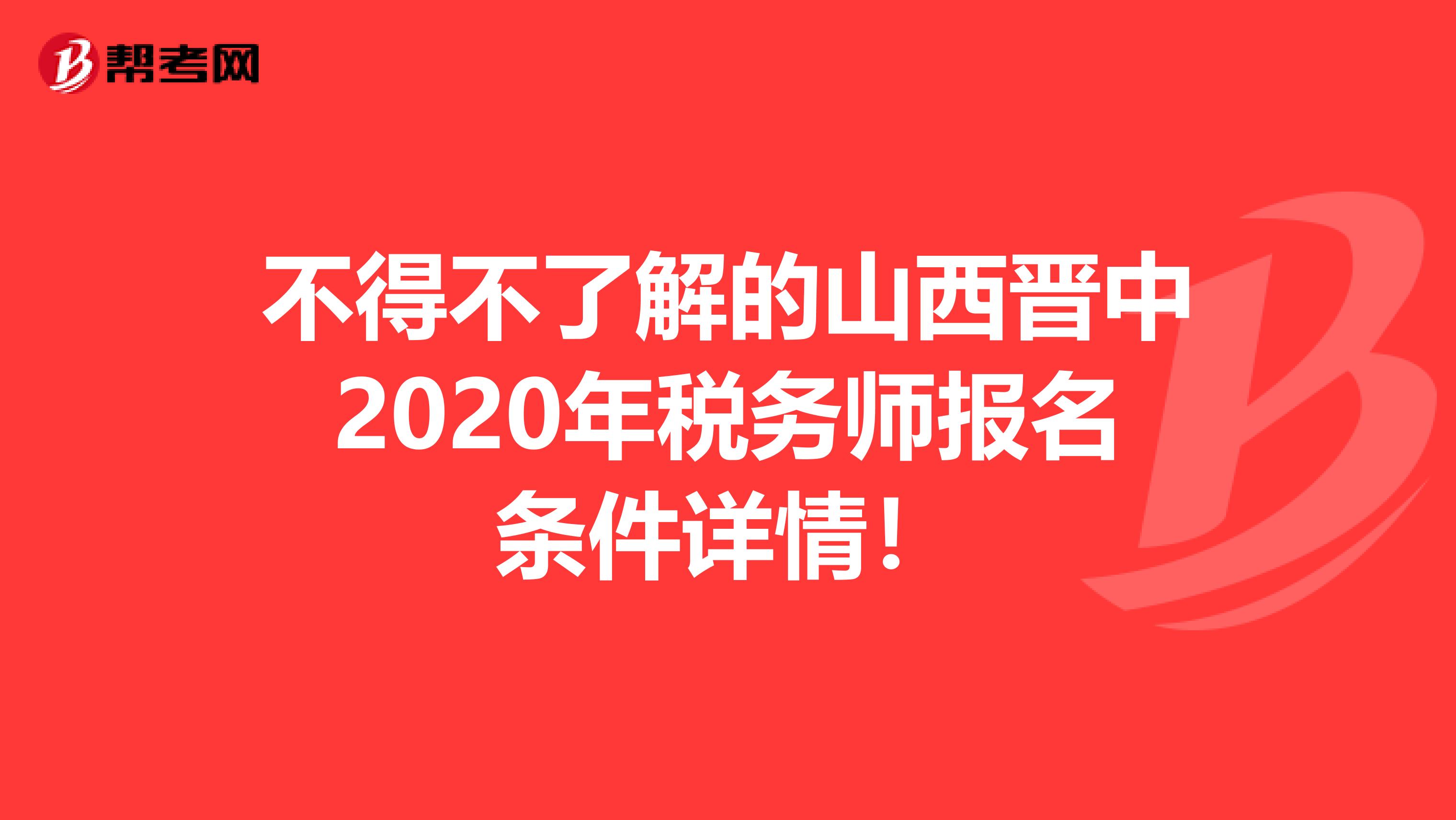 不得不了解的山西晋中2020年税务师报名条件详情！