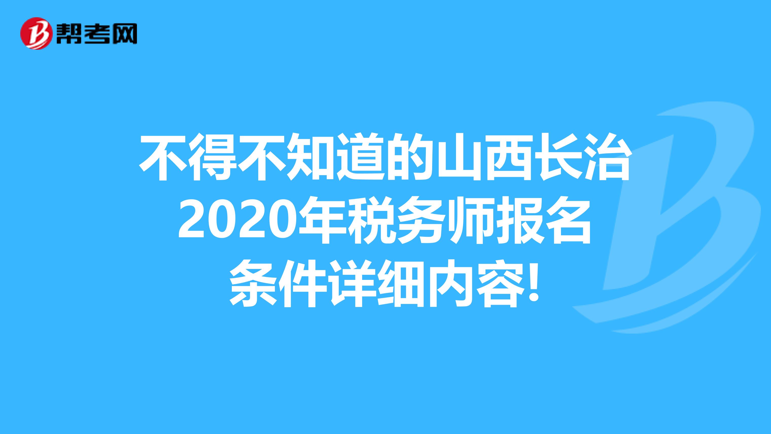 不得不知道的山西长治2020年税务师报名条件详细内容!