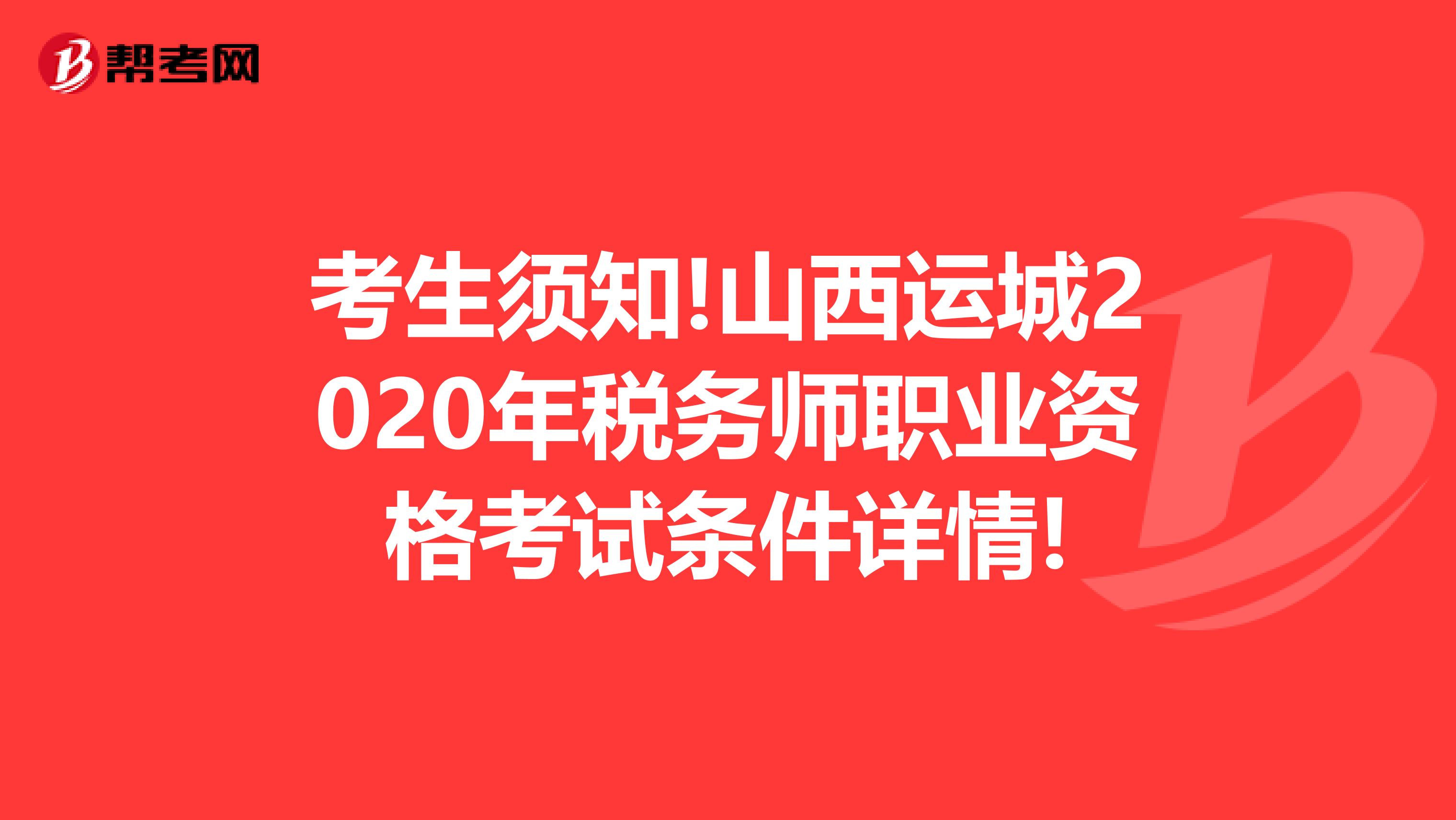 考生须知!山西运城2020年税务师职业资格考试条件详情!