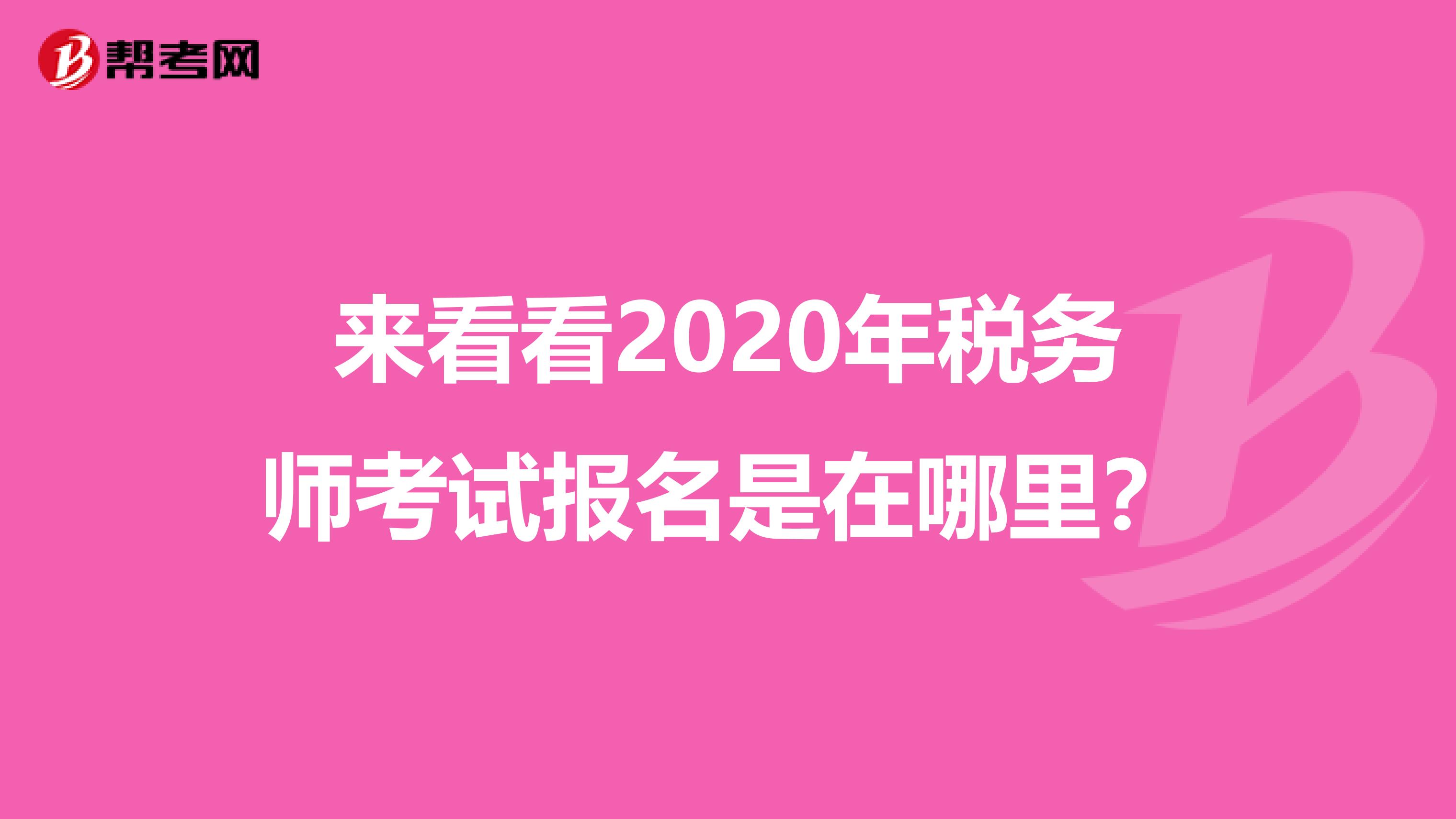 來(lái)看看2020年稅務(wù)師考試報(bào)名是在哪里？