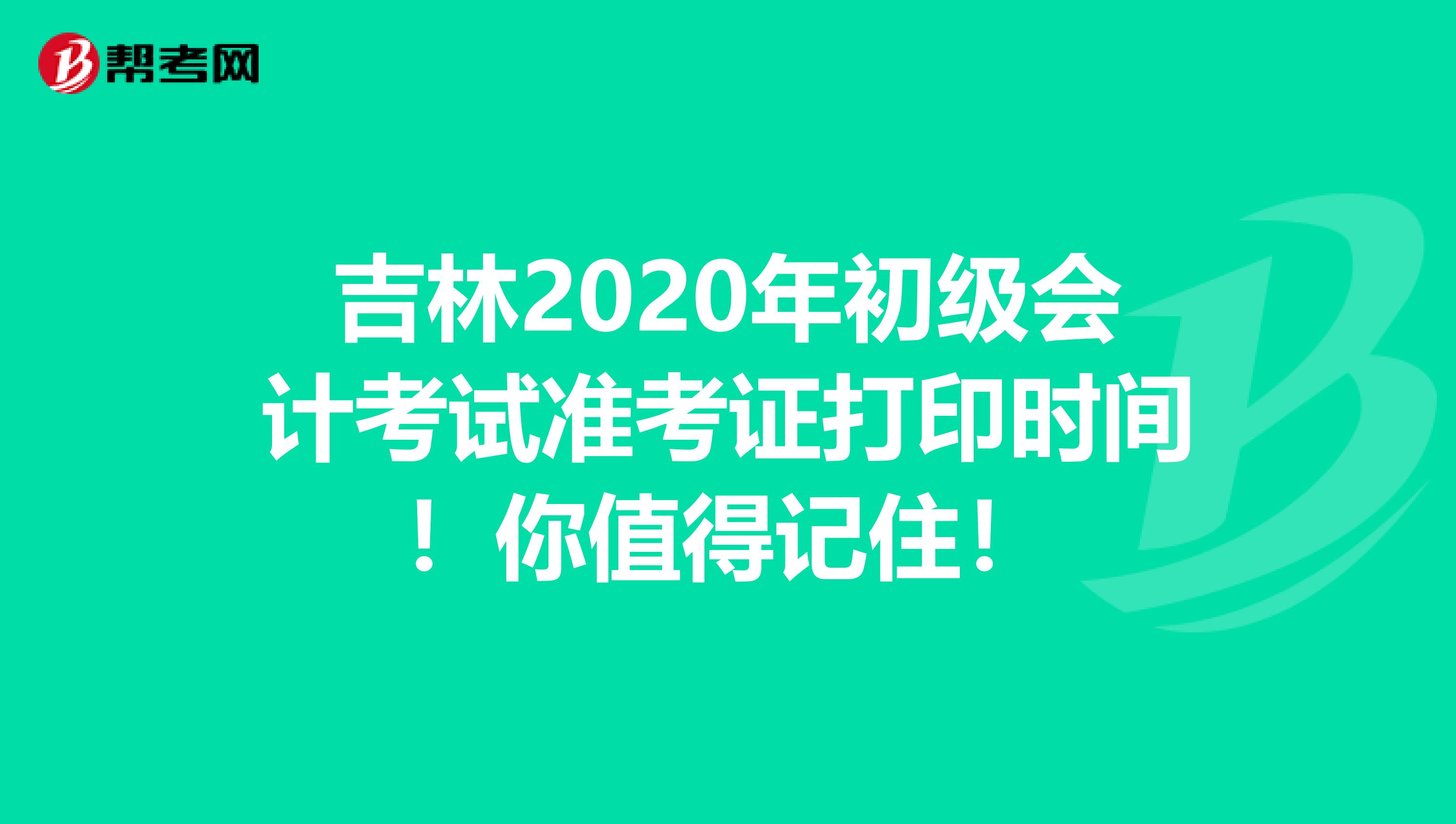 吉林2020年初级会计考试准考证打印时间！你值得记住！