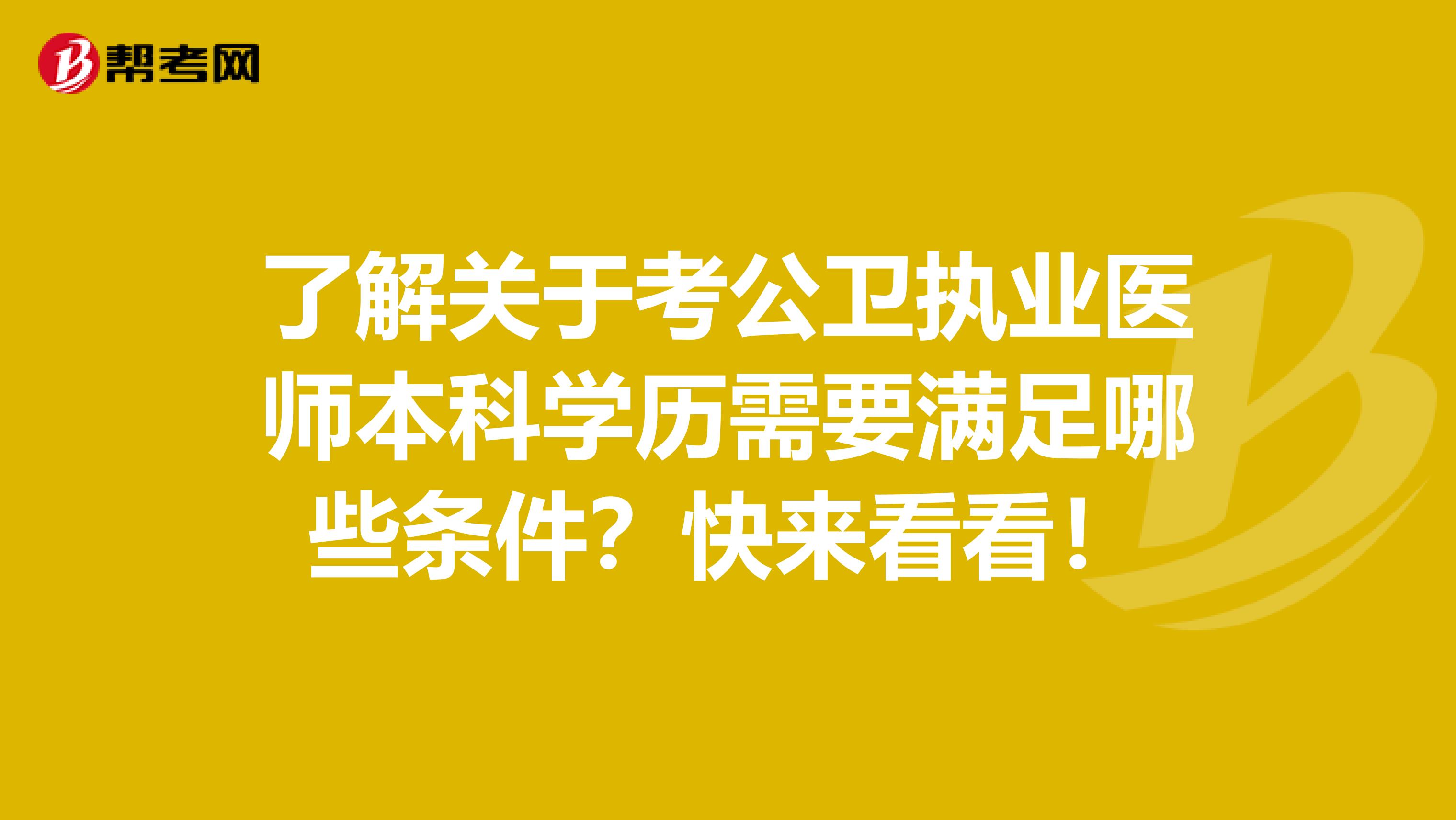 了解关于考公卫执业医师本科学历需要满足哪些条件？快来看看！