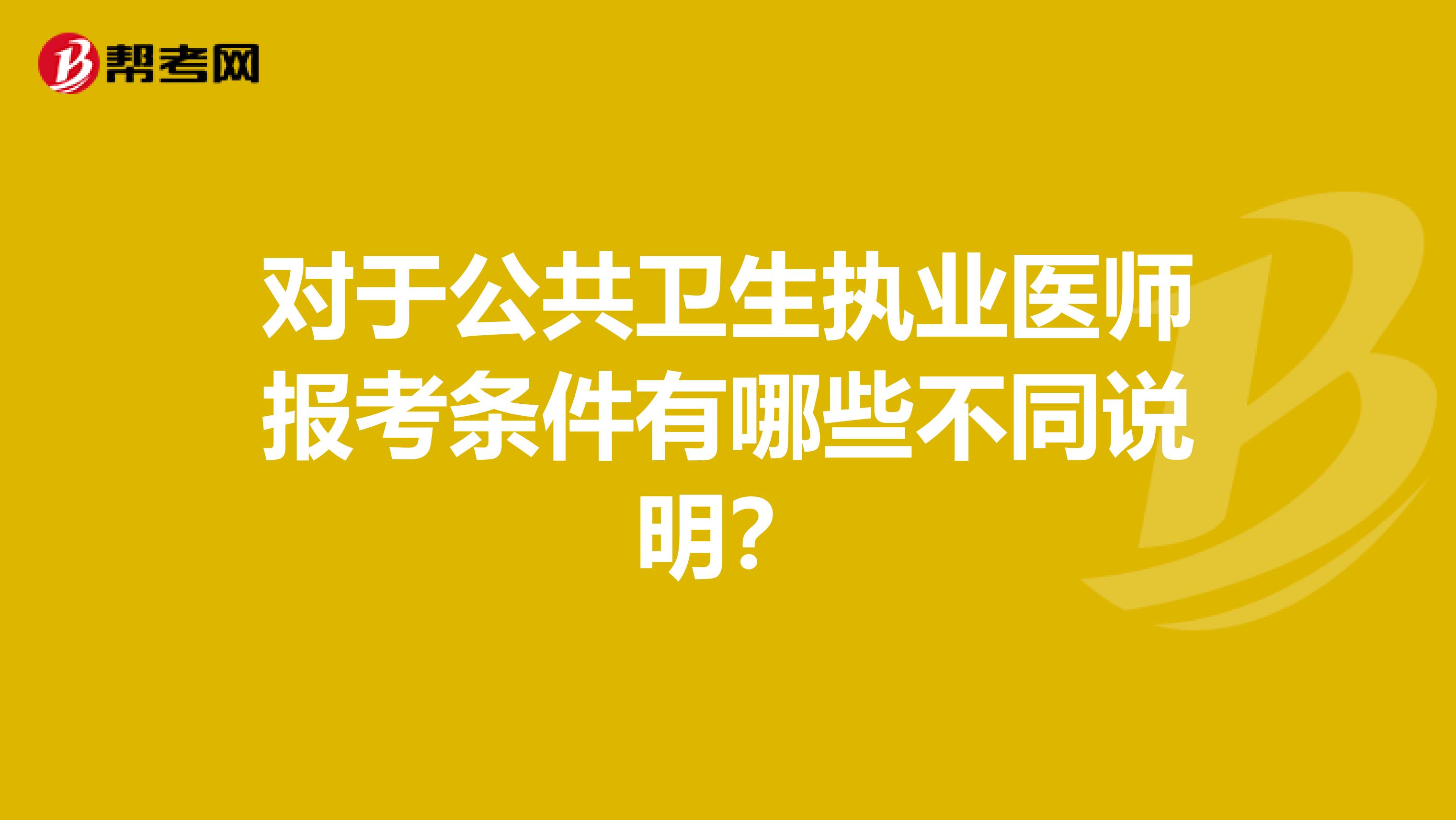 对于公共卫生执业医师报考条件有哪些不同说明？