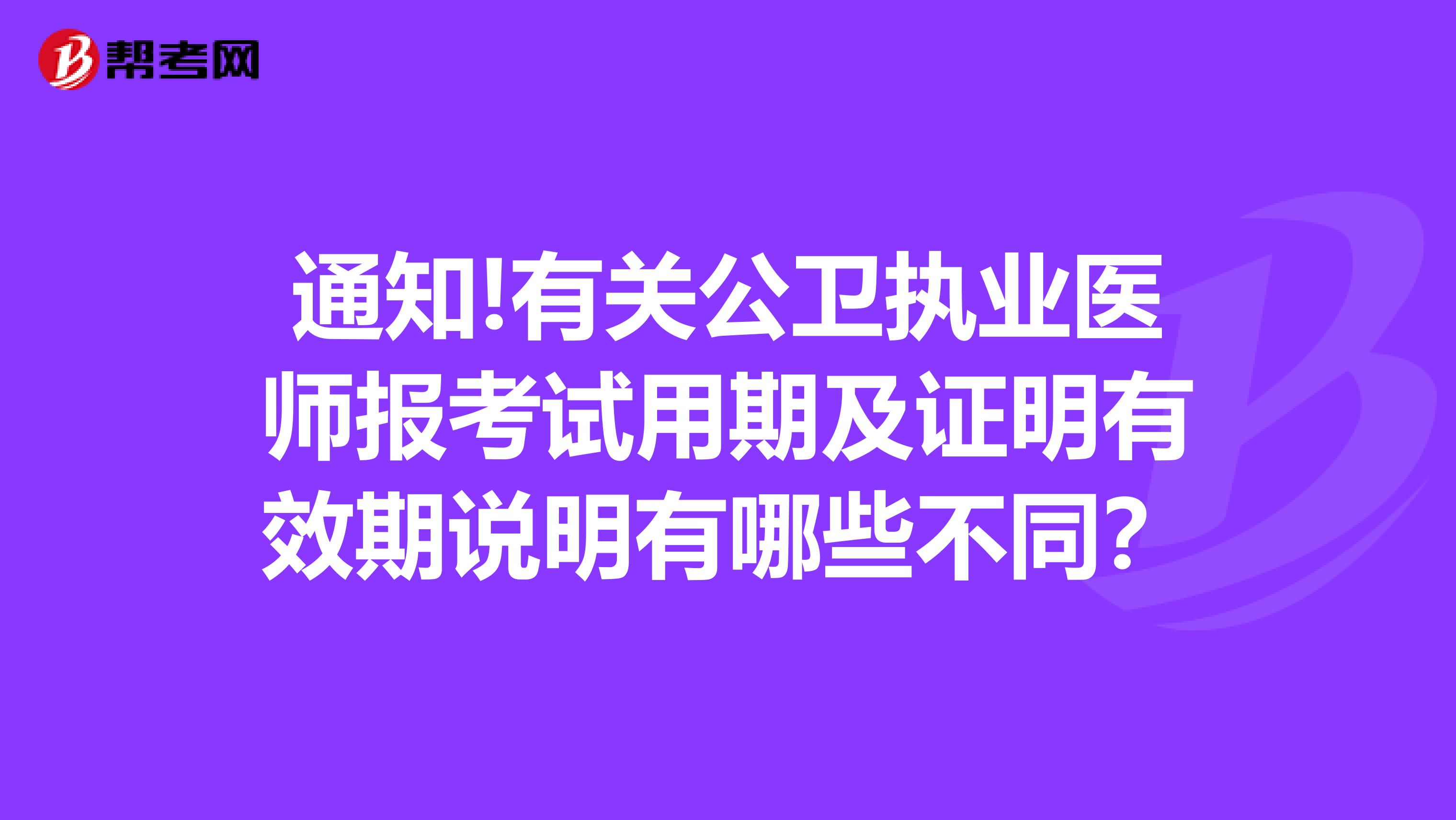 通知!有關公衛(wèi)執(zhí)業(yè)醫(yī)師報考試用期及證明有效期說明有哪些不同？