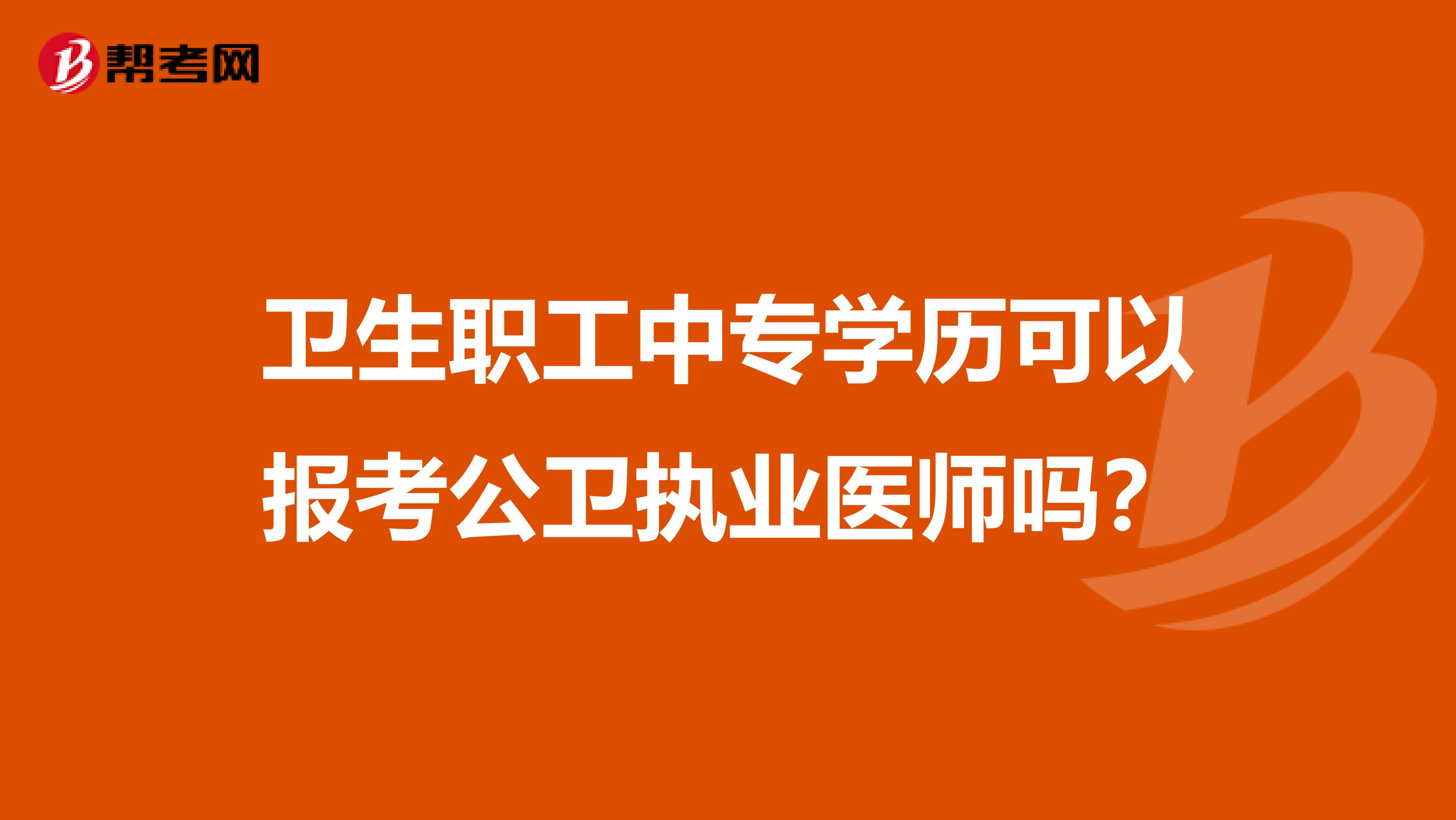 卫生职工中专学历可以报考公卫执业医师吗？