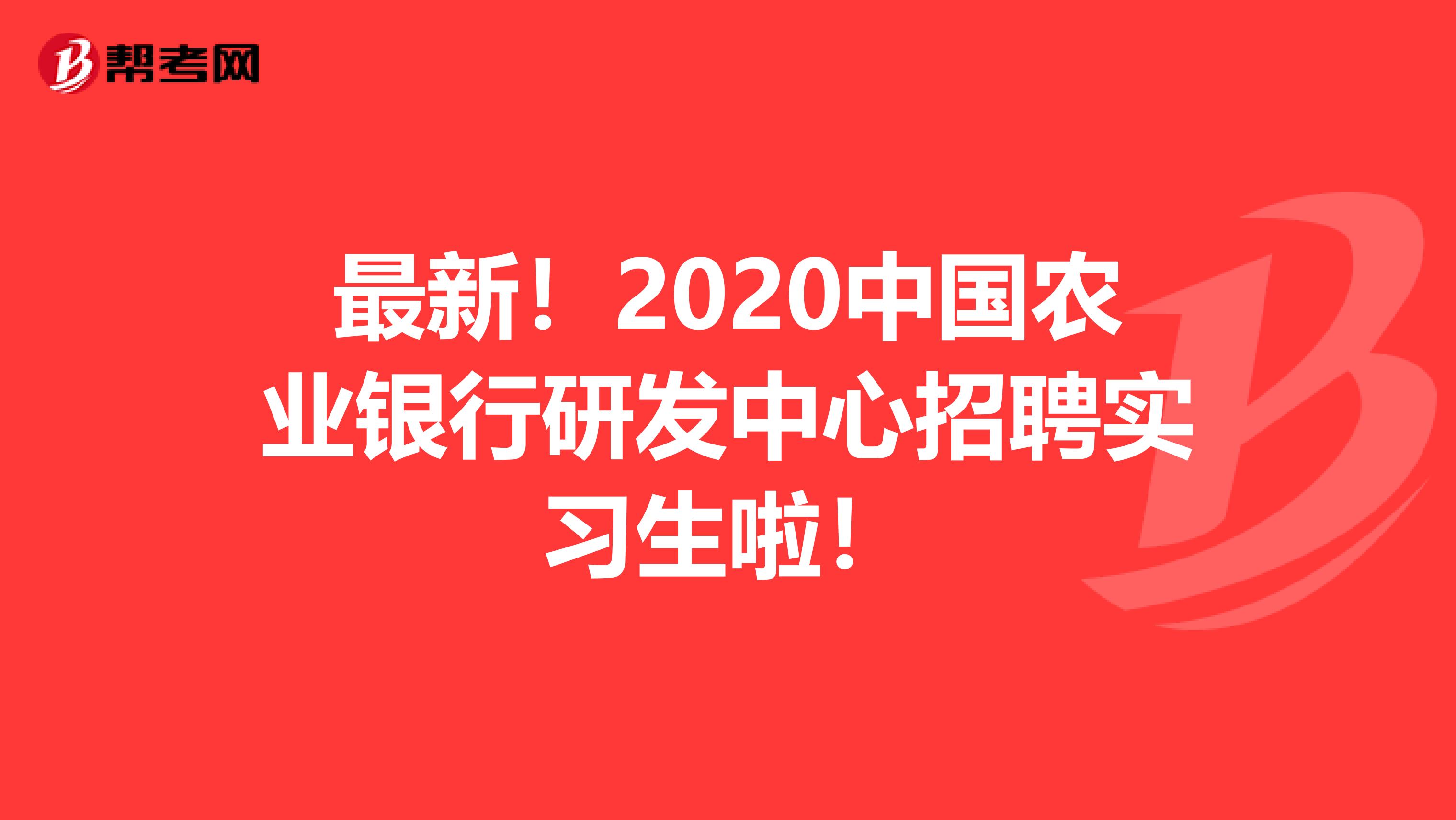 最新！2020中国农业银行研发中心招聘实习生啦！