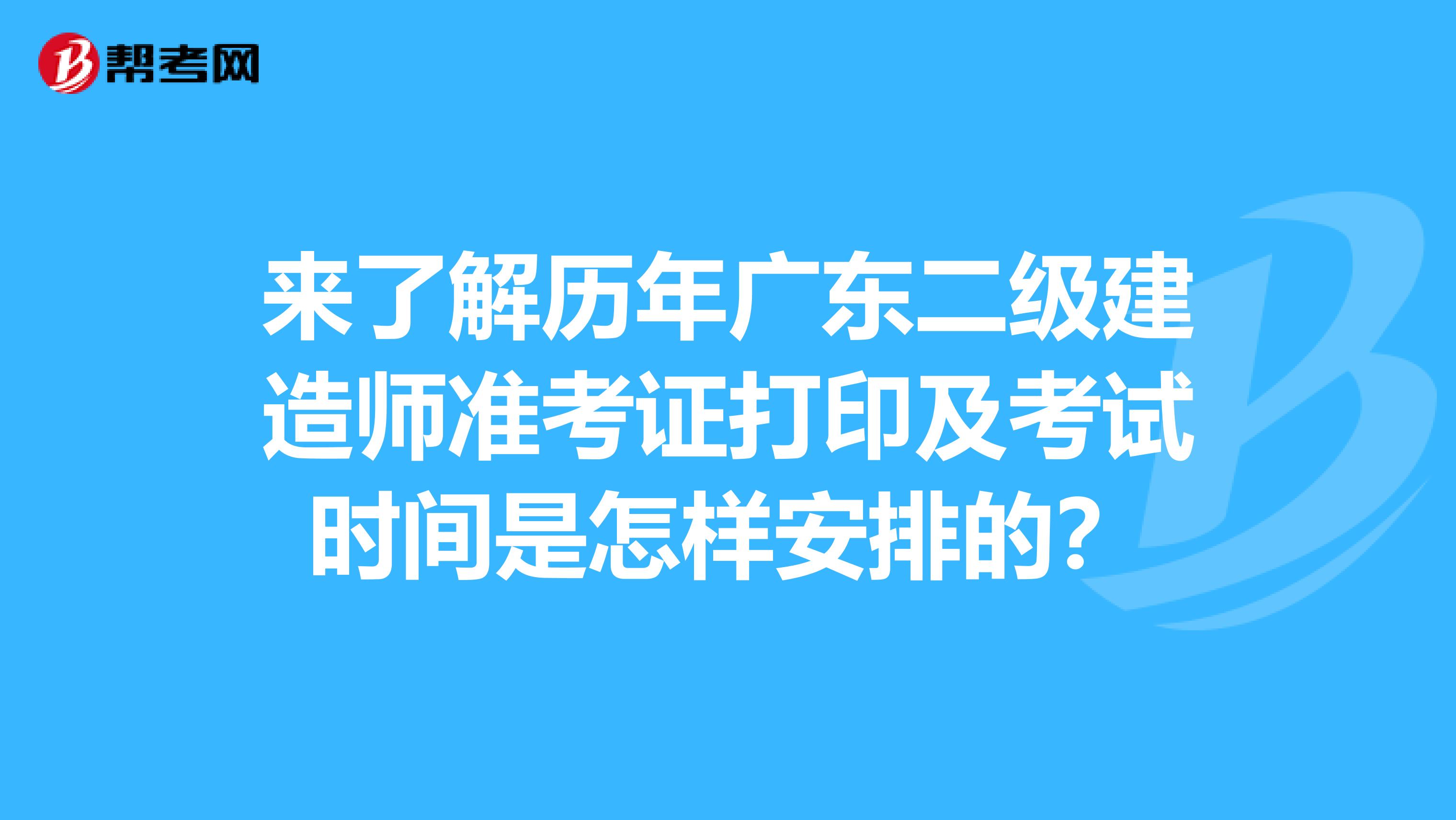 来了解历年广东二级建造师准考证打印及考试时间是怎样安排的？