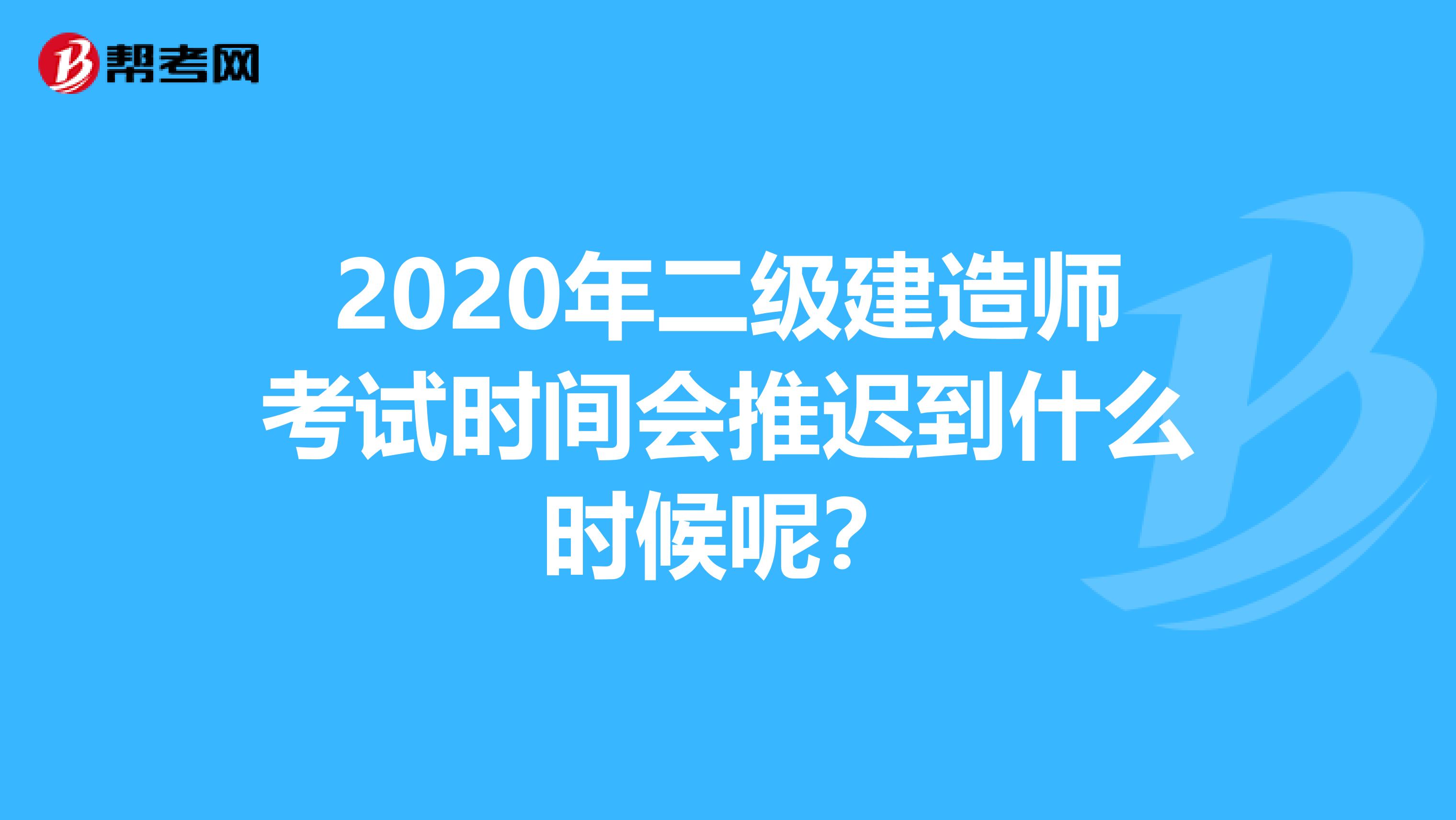2020年二级建造师考试时间会推迟到什么时候呢？