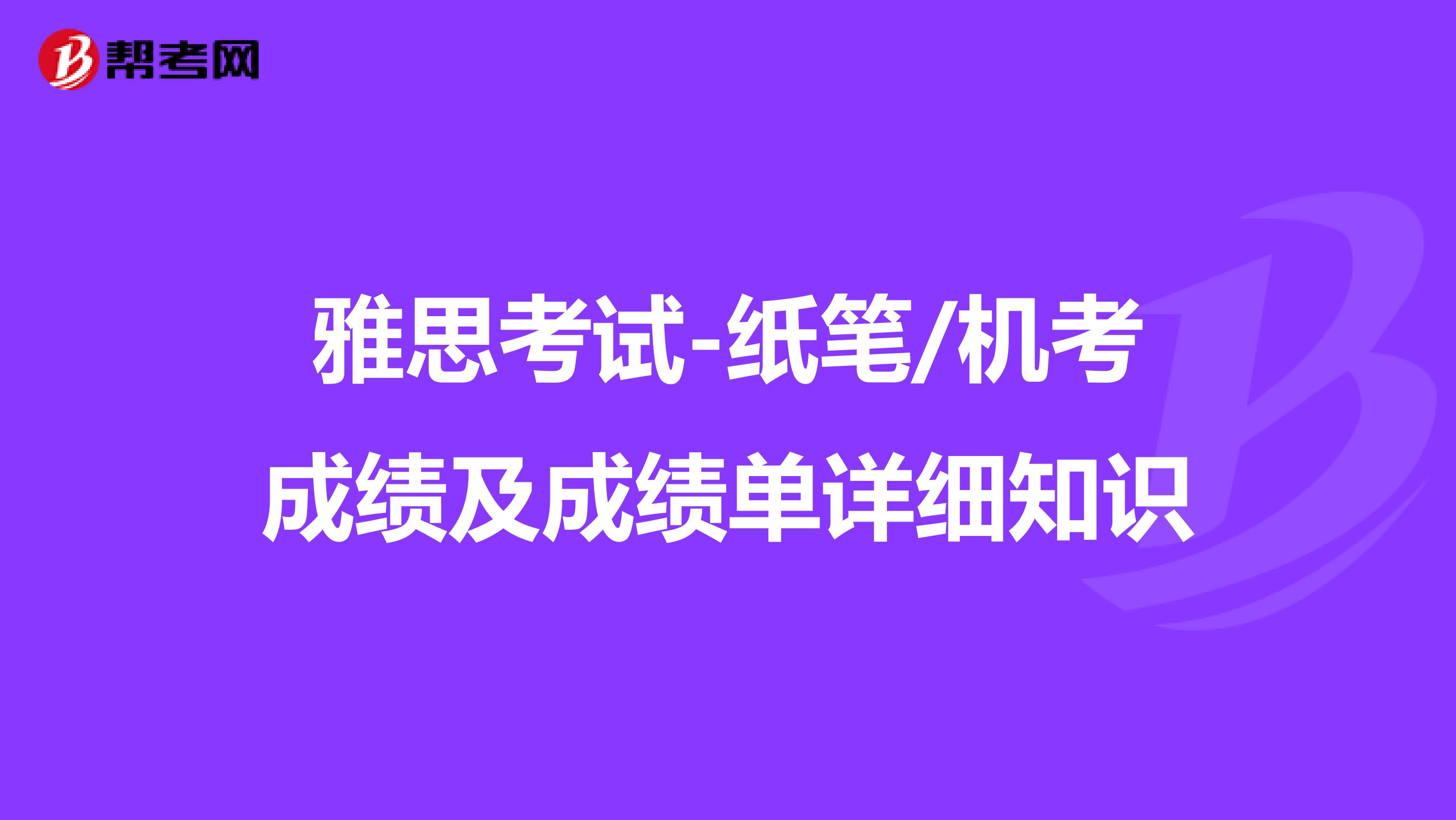 雅思考试-纸笔/机考成绩及成绩单详细知识