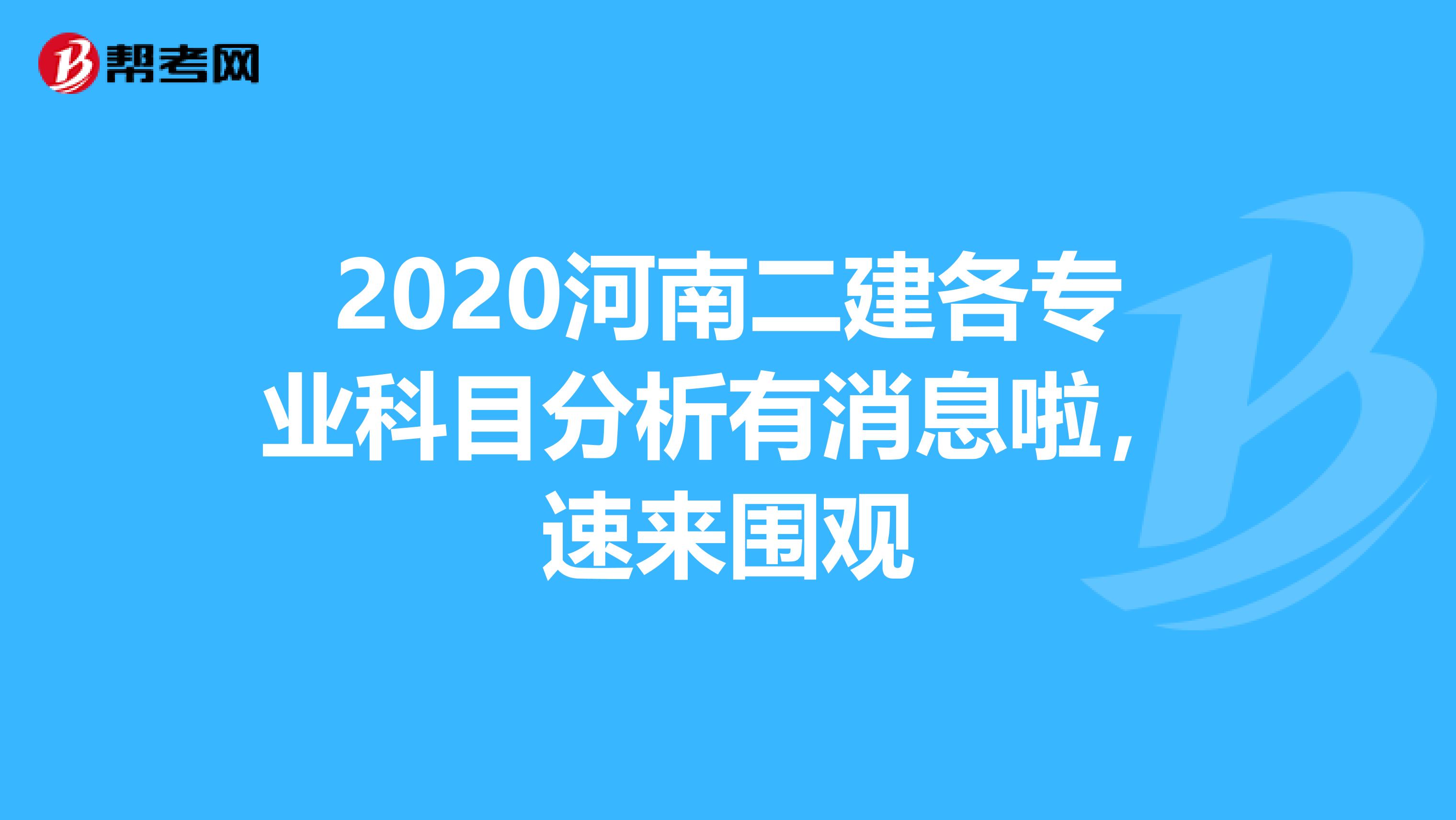 2020河南二建各专业科目分析有消息啦，速来围观