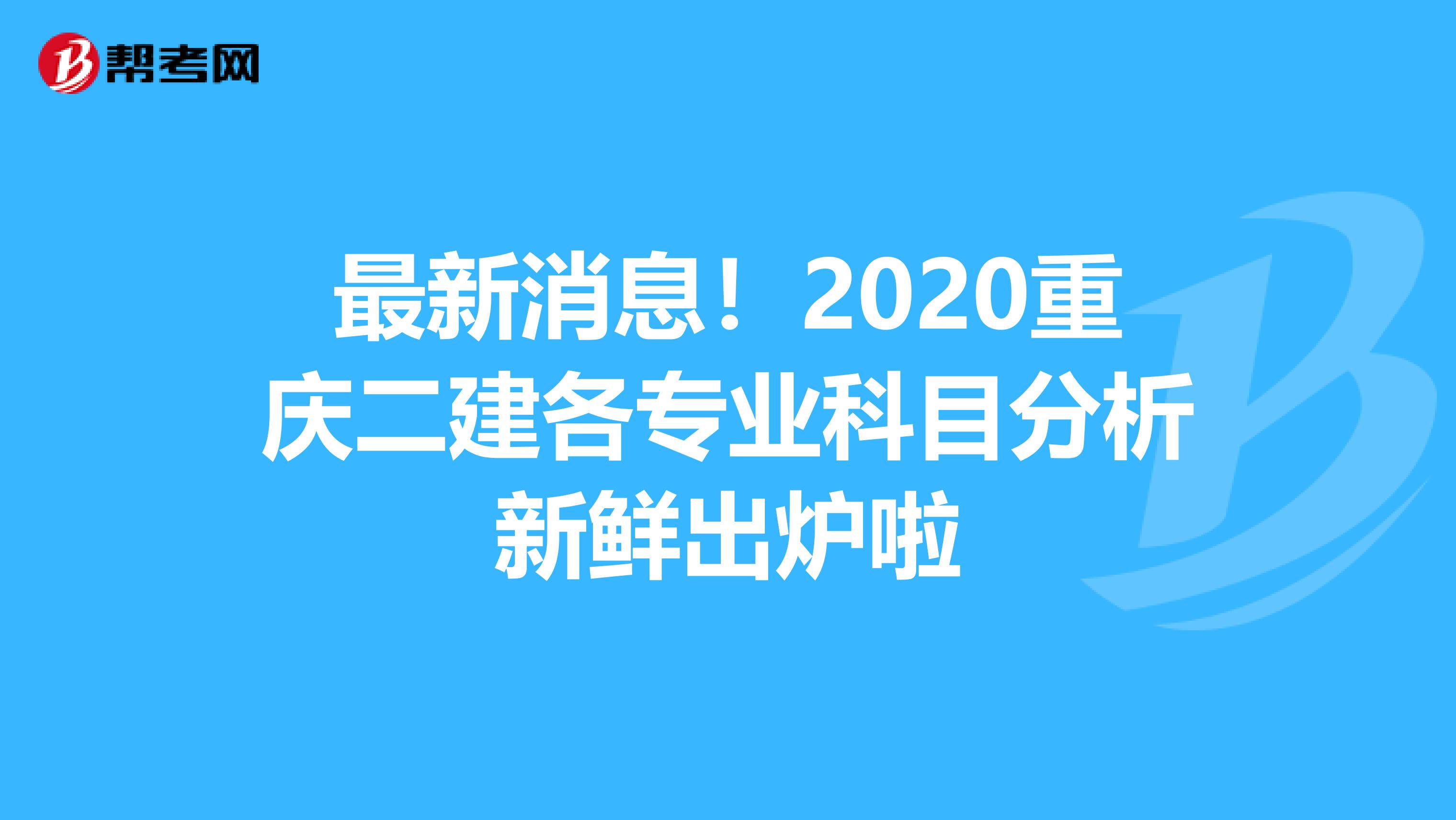 最新消息！2020重庆二建各专业科目分析新鲜出炉啦