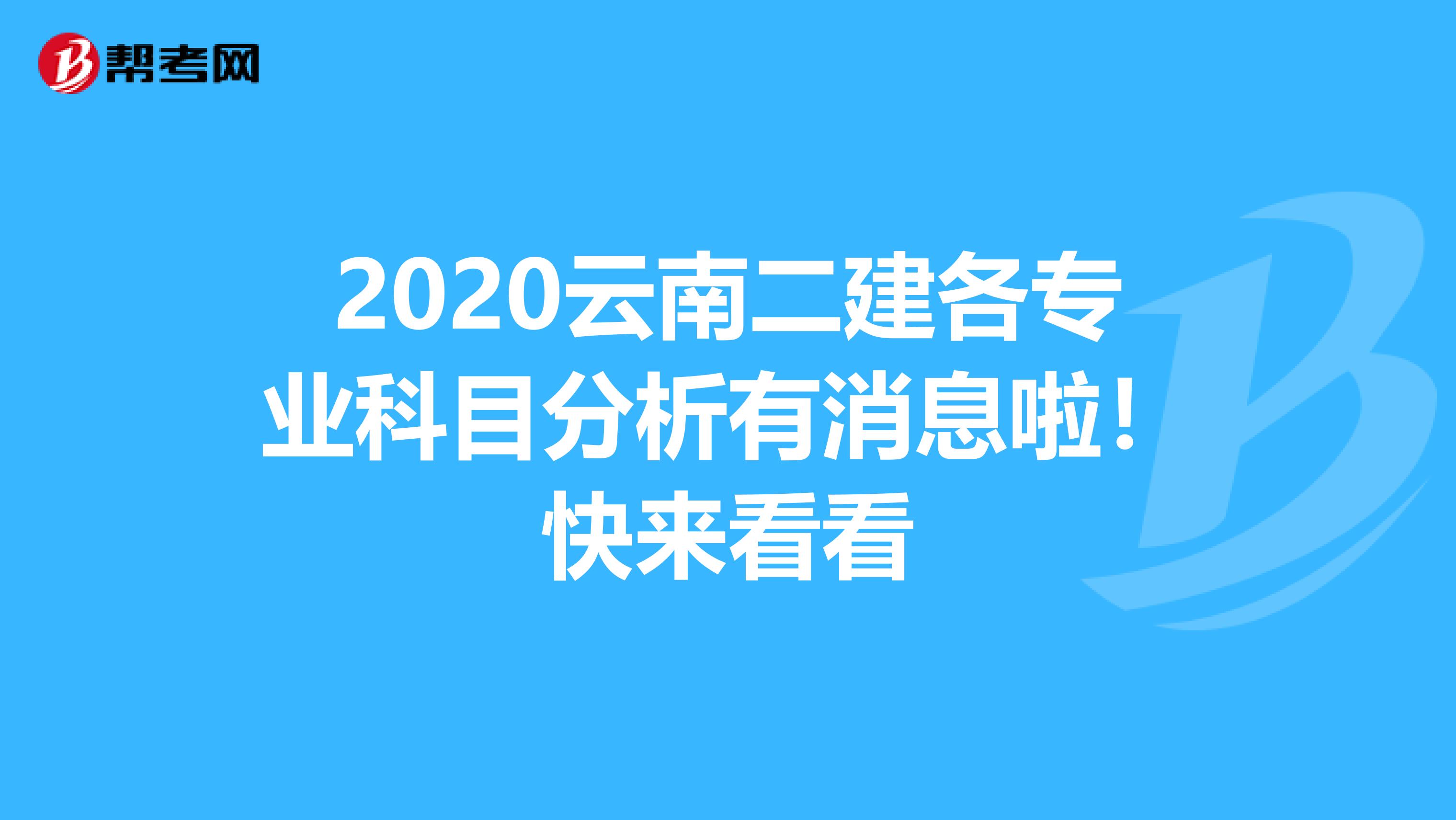 2020云南二建各专业科目分析有消息啦！快来看看