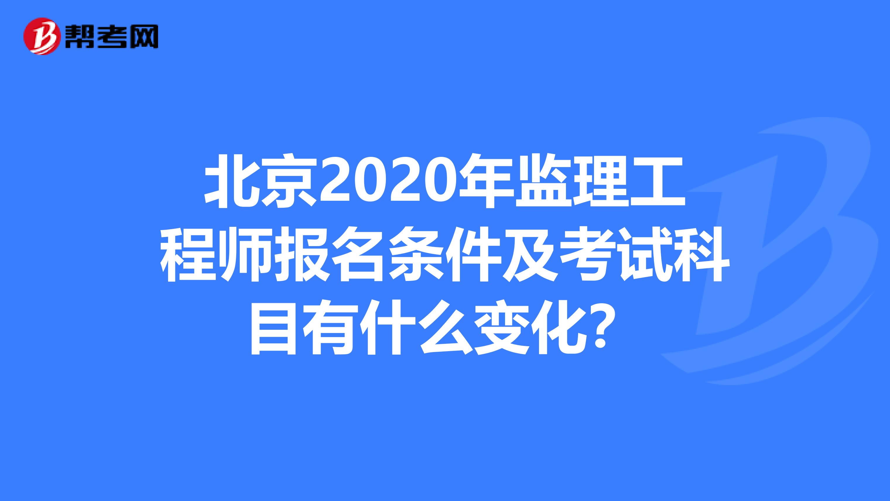 北京2020年监理工程师报名条件及考试科目有什么变化？