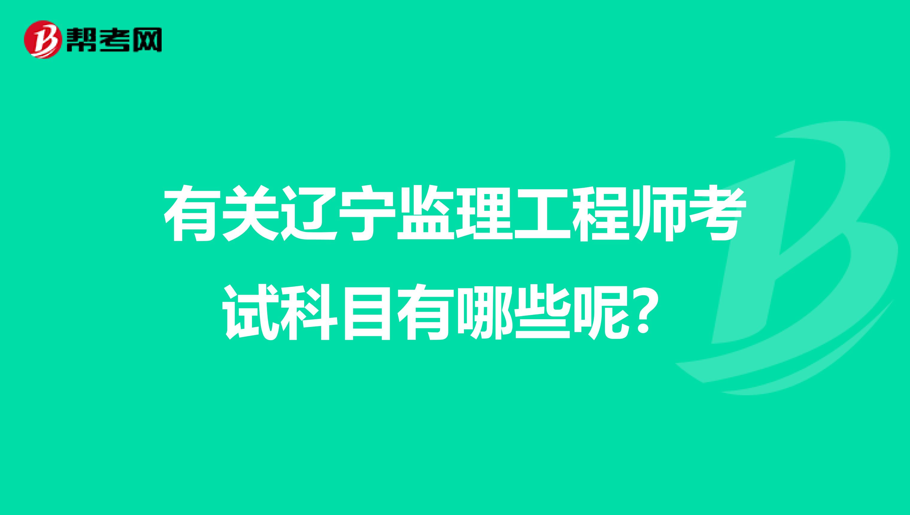 有关辽宁监理工程师考试科目有哪些呢？