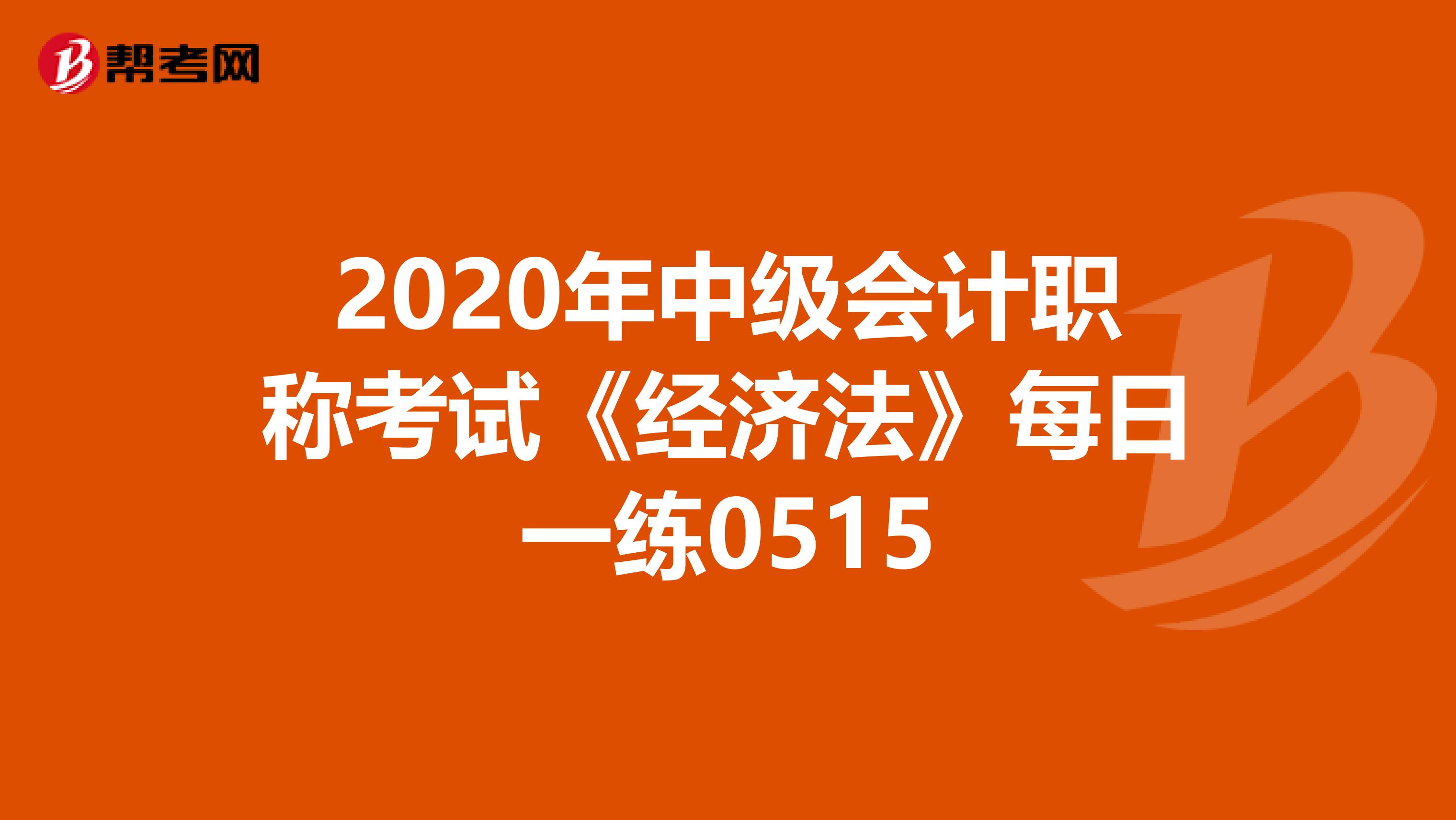 2020年中级会计职称考试《经济法》每日一练0515