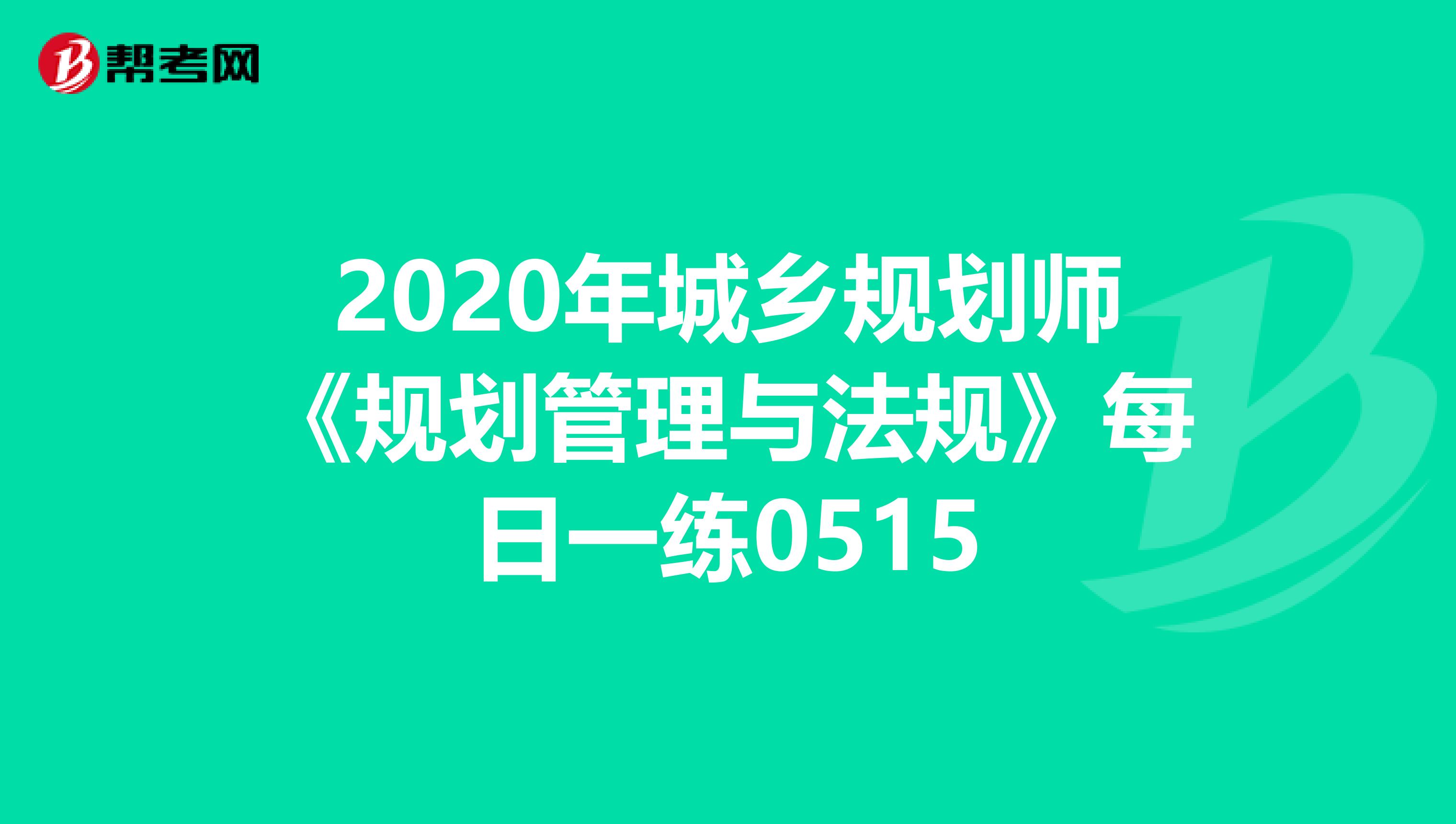 2020年城乡规划师《规划管理与法规》每日一练0515