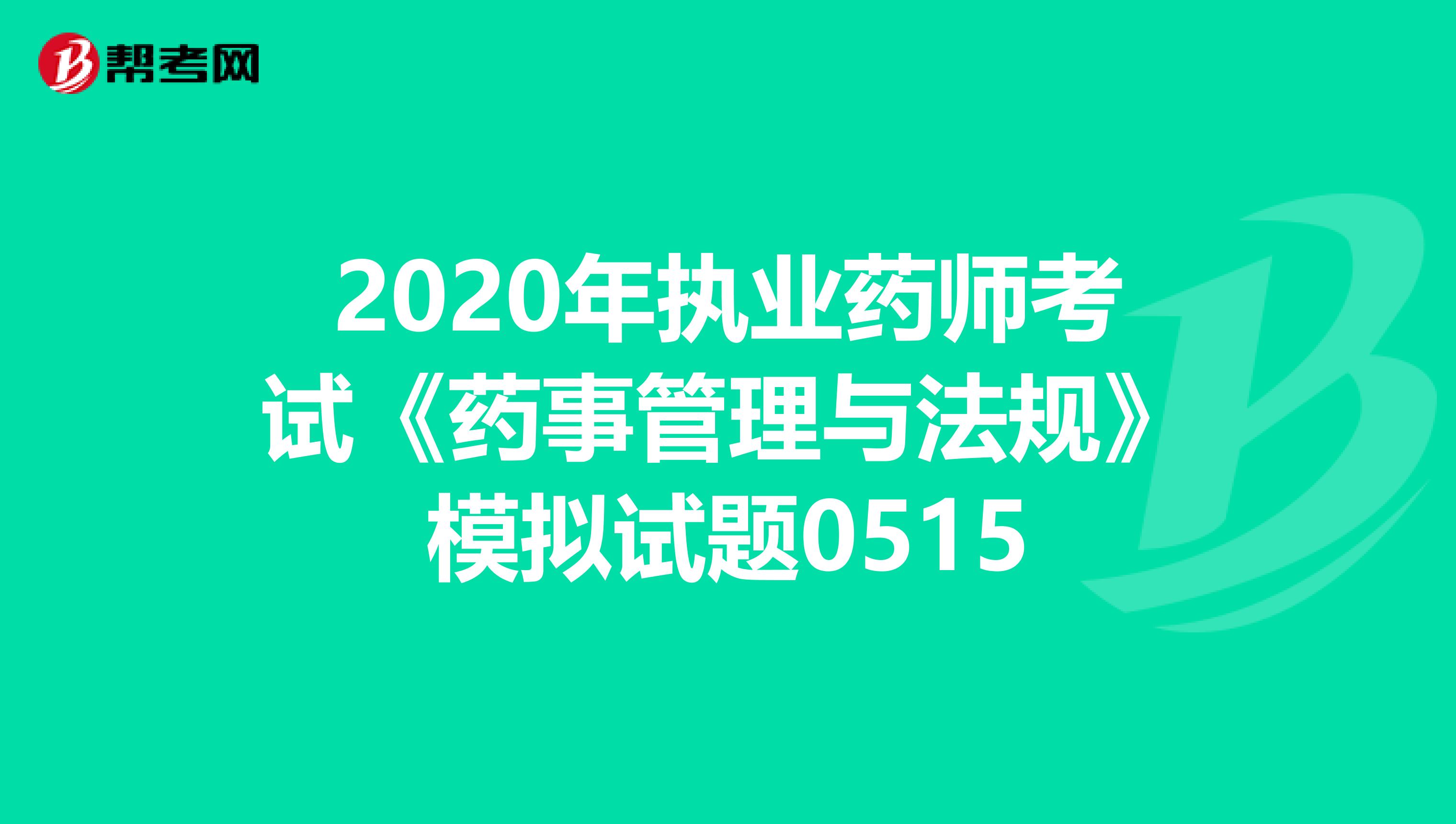 2020年执业药师考试《药事管理与法规》模拟试题0515