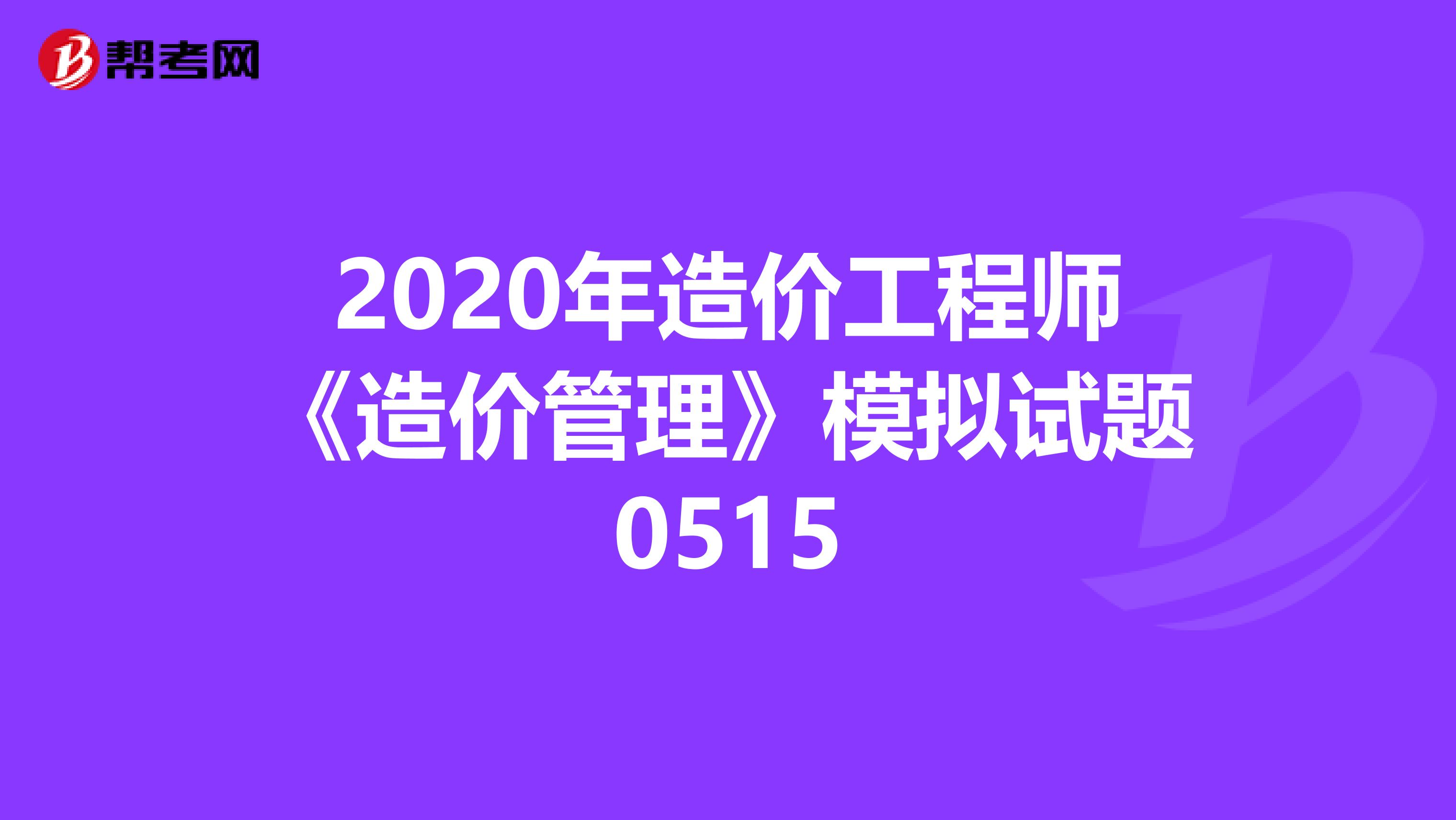 2020年造价工程师《造价管理》模拟试题0515