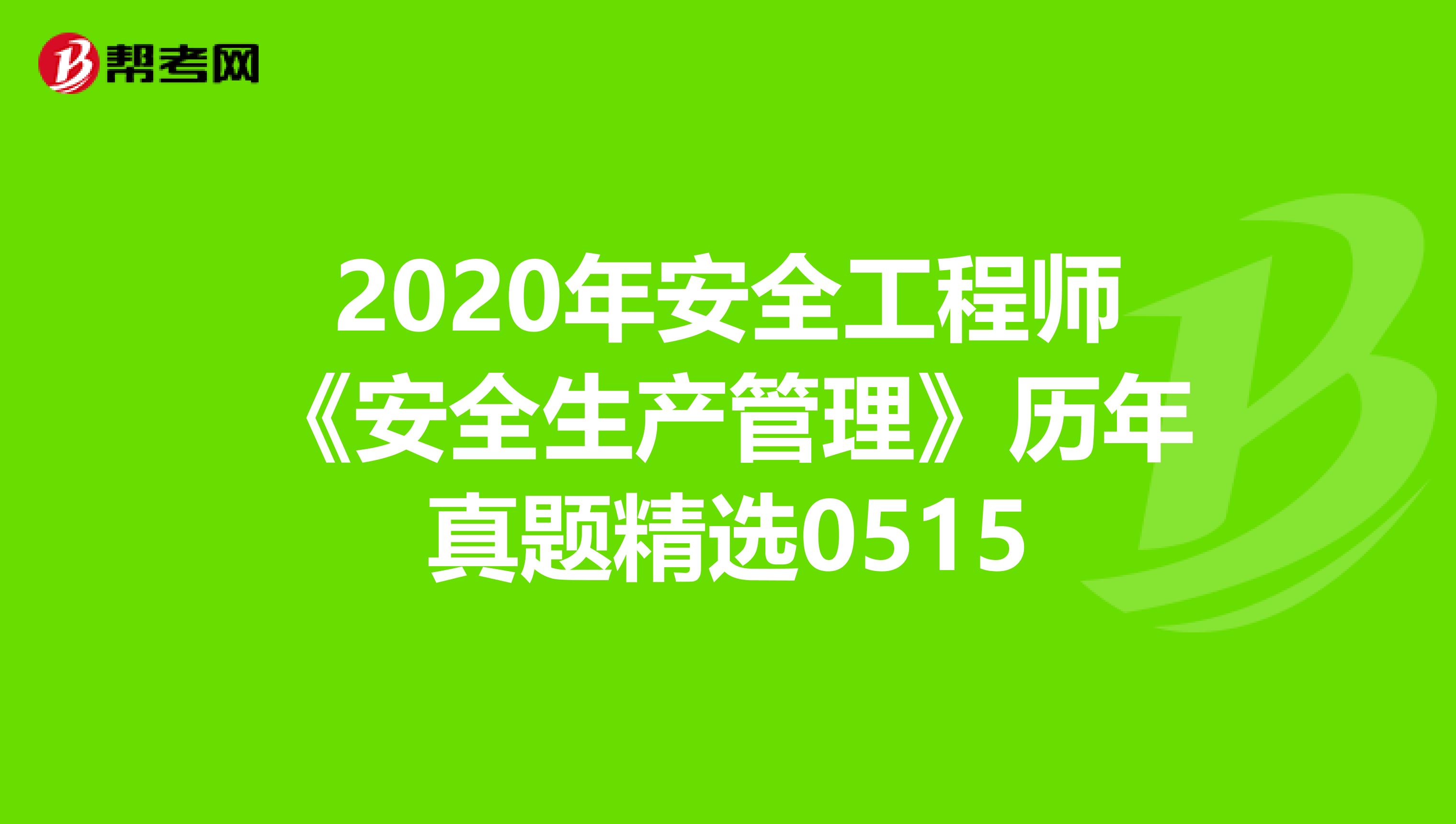 2020年安全工程师《安全生产管理》历年真题精选0515