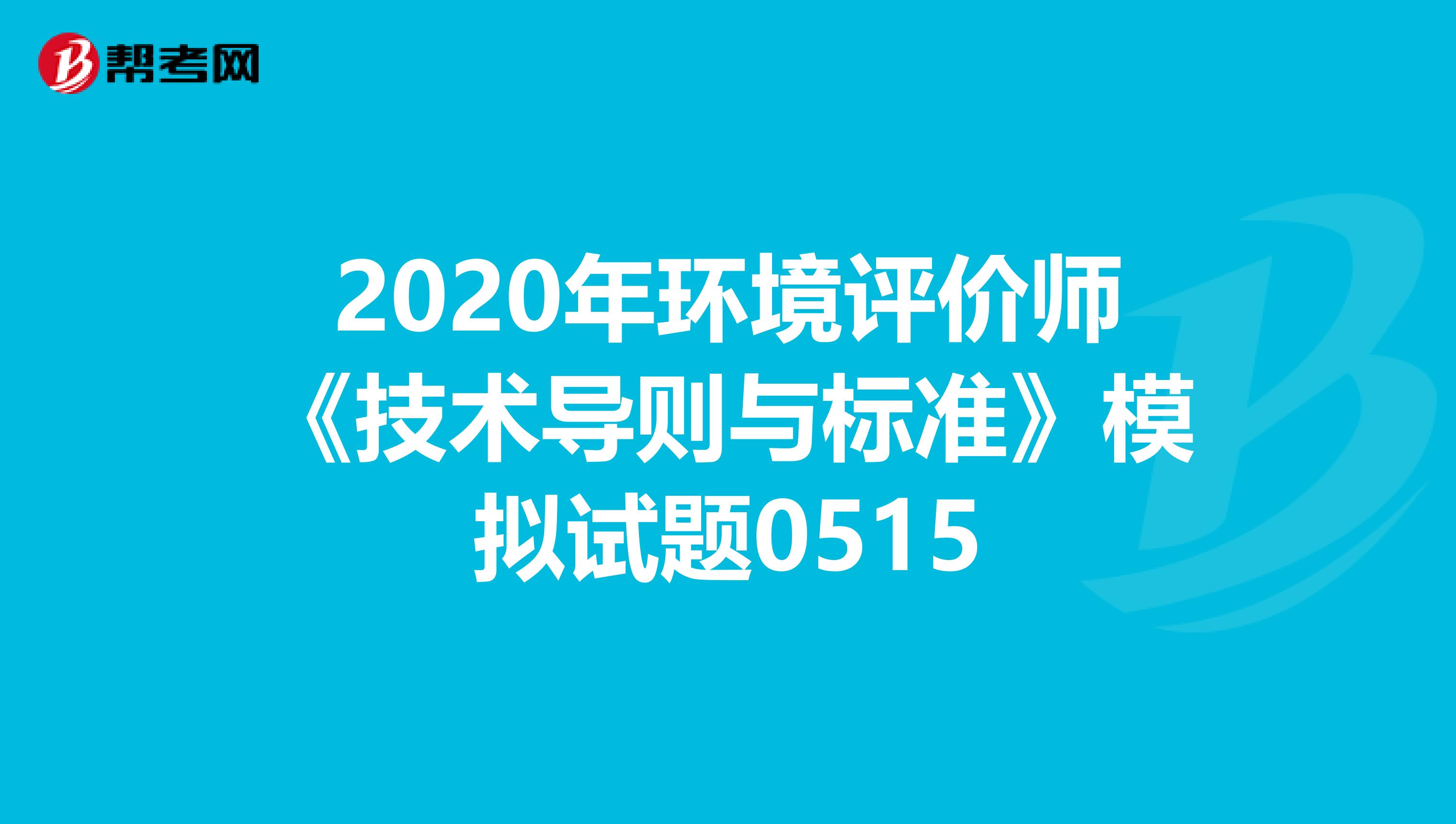 2020年环境评价师《技术导则与标准》模拟试题0515