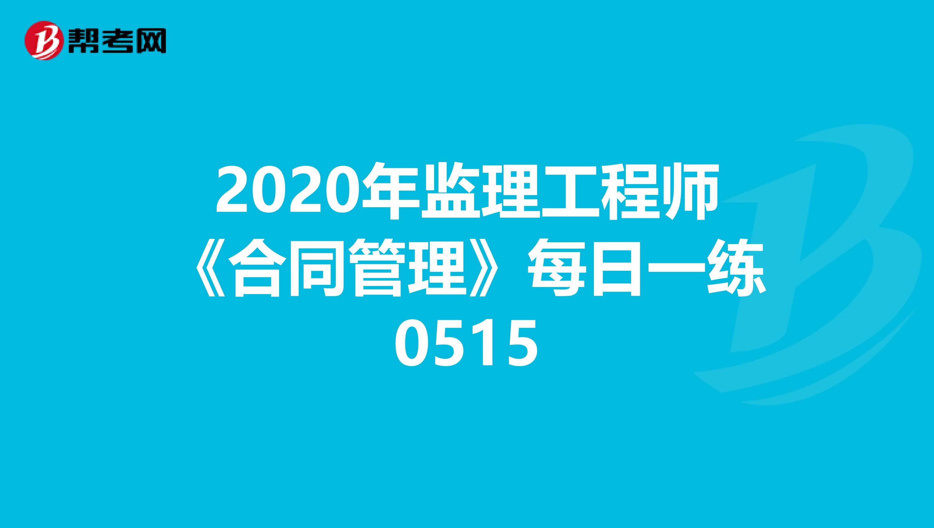 2020年监理工程师《合同管理》每日一练0515