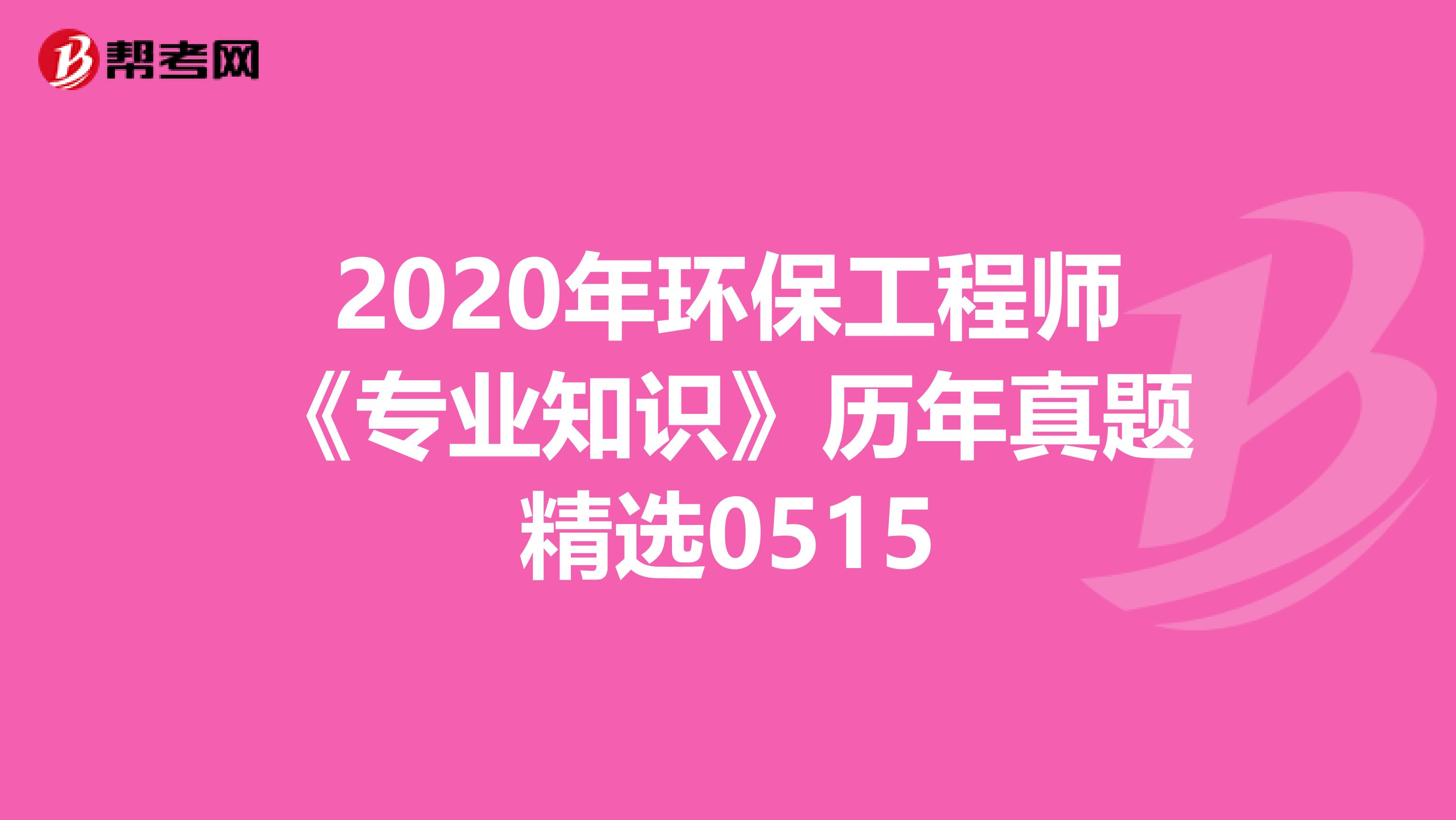 2020年环保工程师《专业知识》历年真题精选0515