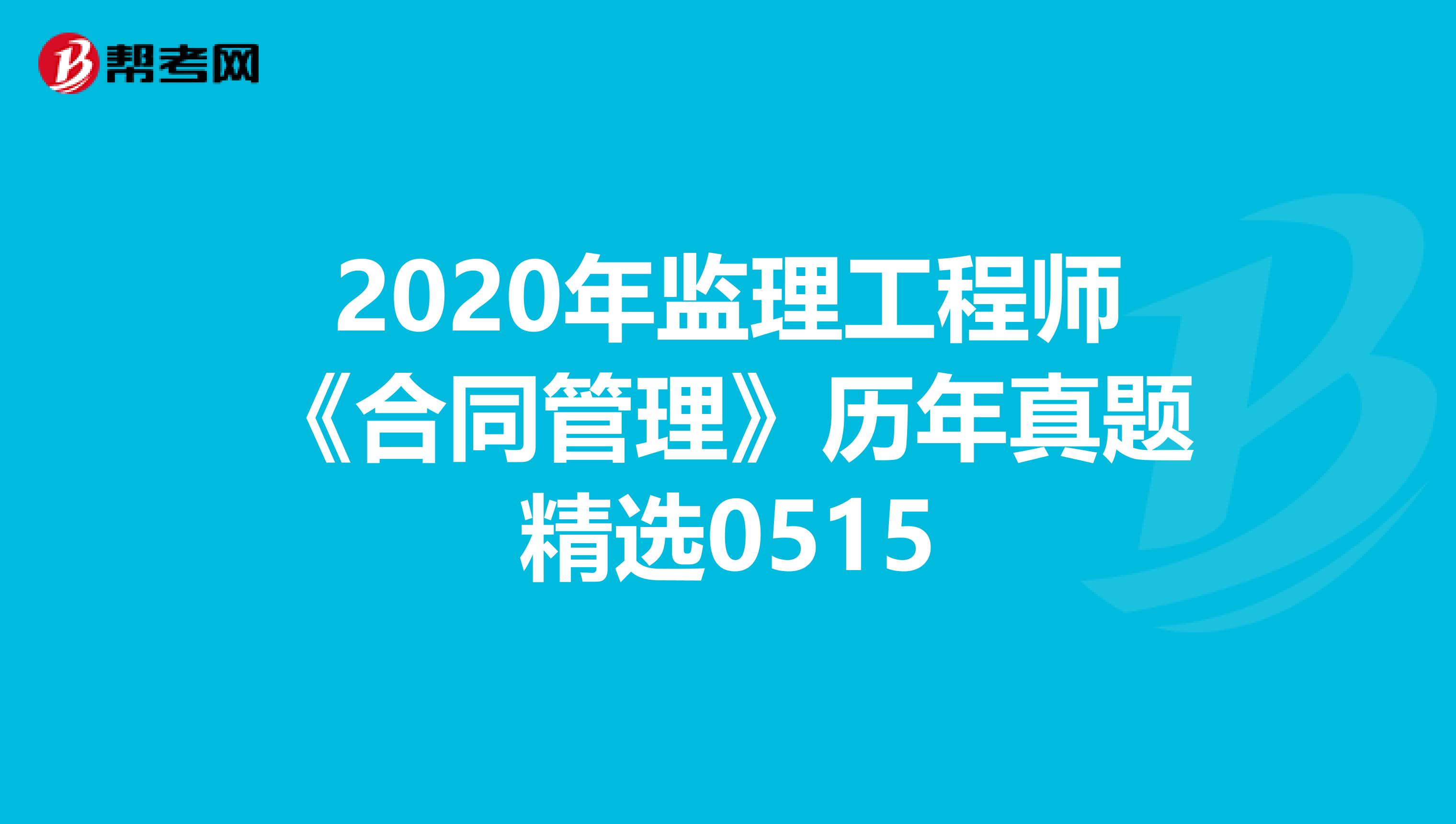 2020年监理工程师《合同管理》历年真题精选0515