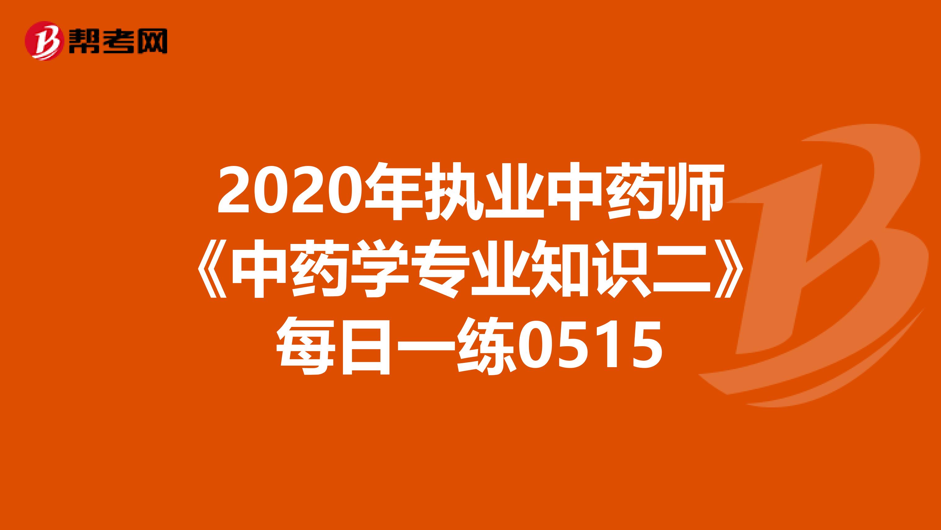 2020年执业中药师《中药学专业知识二》每日一练0515