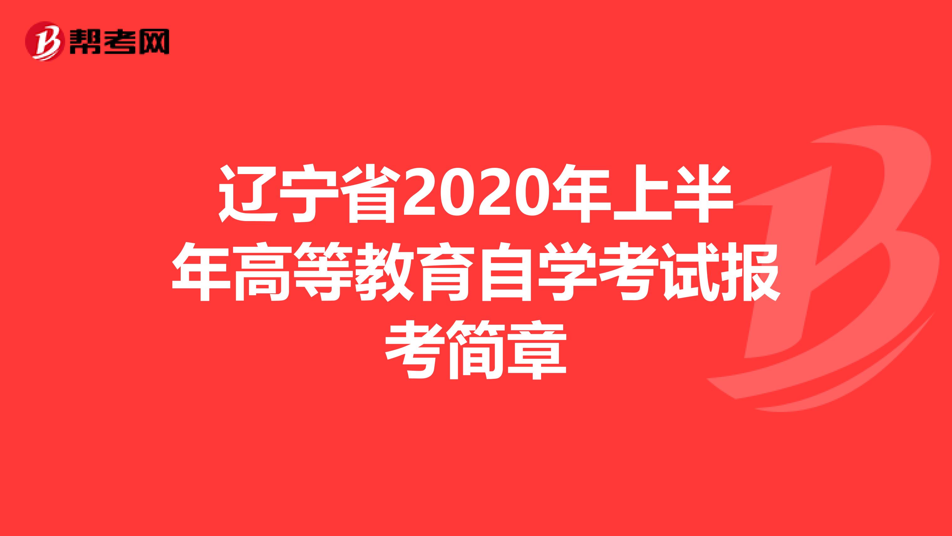 辽宁省2020年上半年高等教育自学考试报考简章