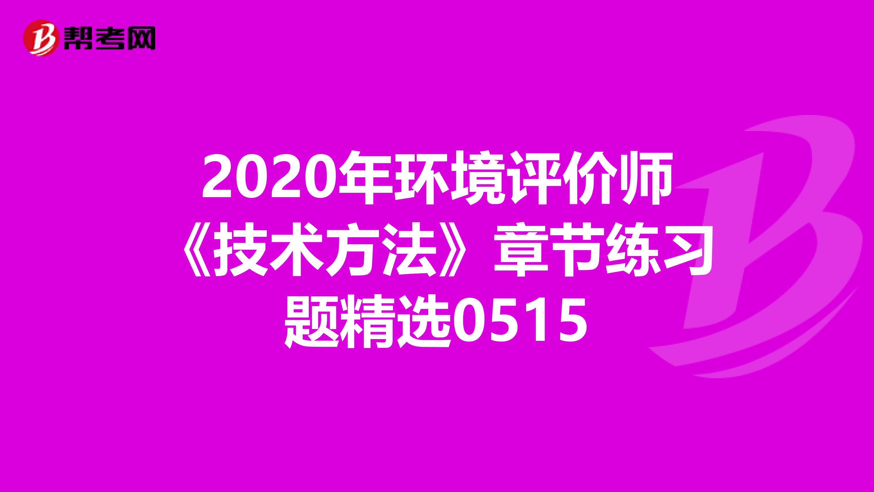 2020年环境评价师《技术方法》章节练习题精选0515