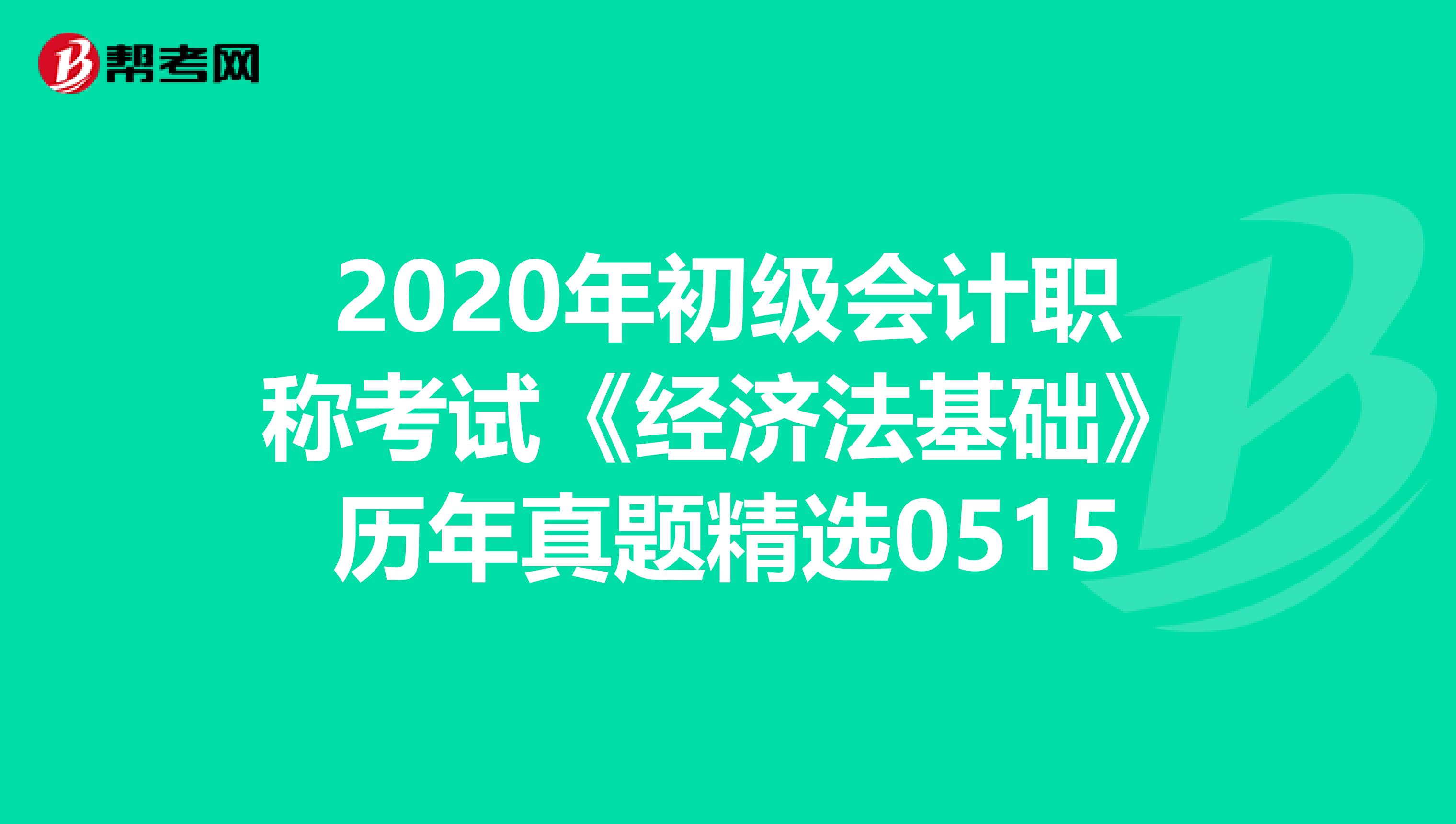 2020年初级会计职称考试《经济法基础》历年真题精选0515
