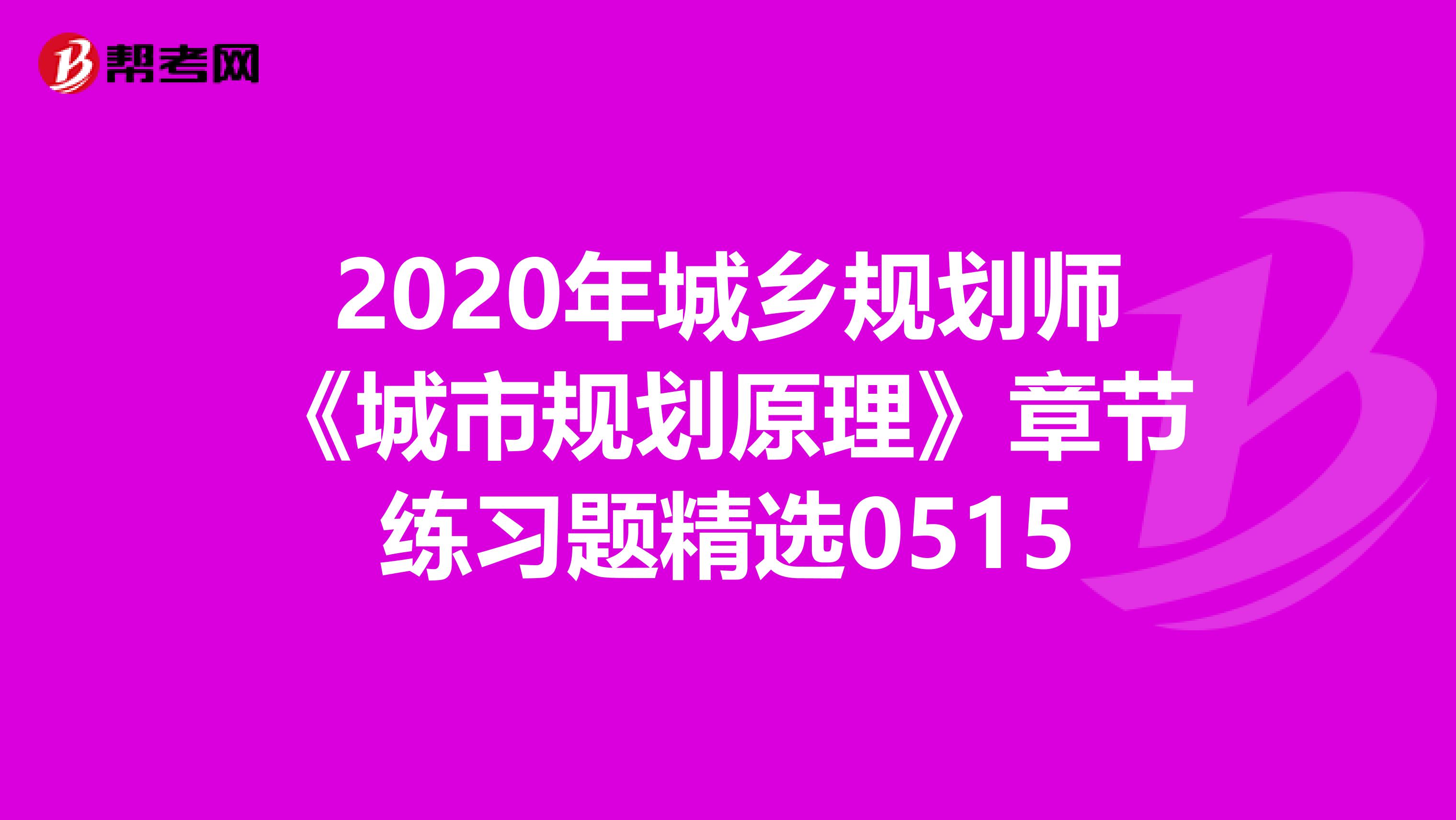 2020年城乡规划师《城市规划原理》章节练习题精选0515