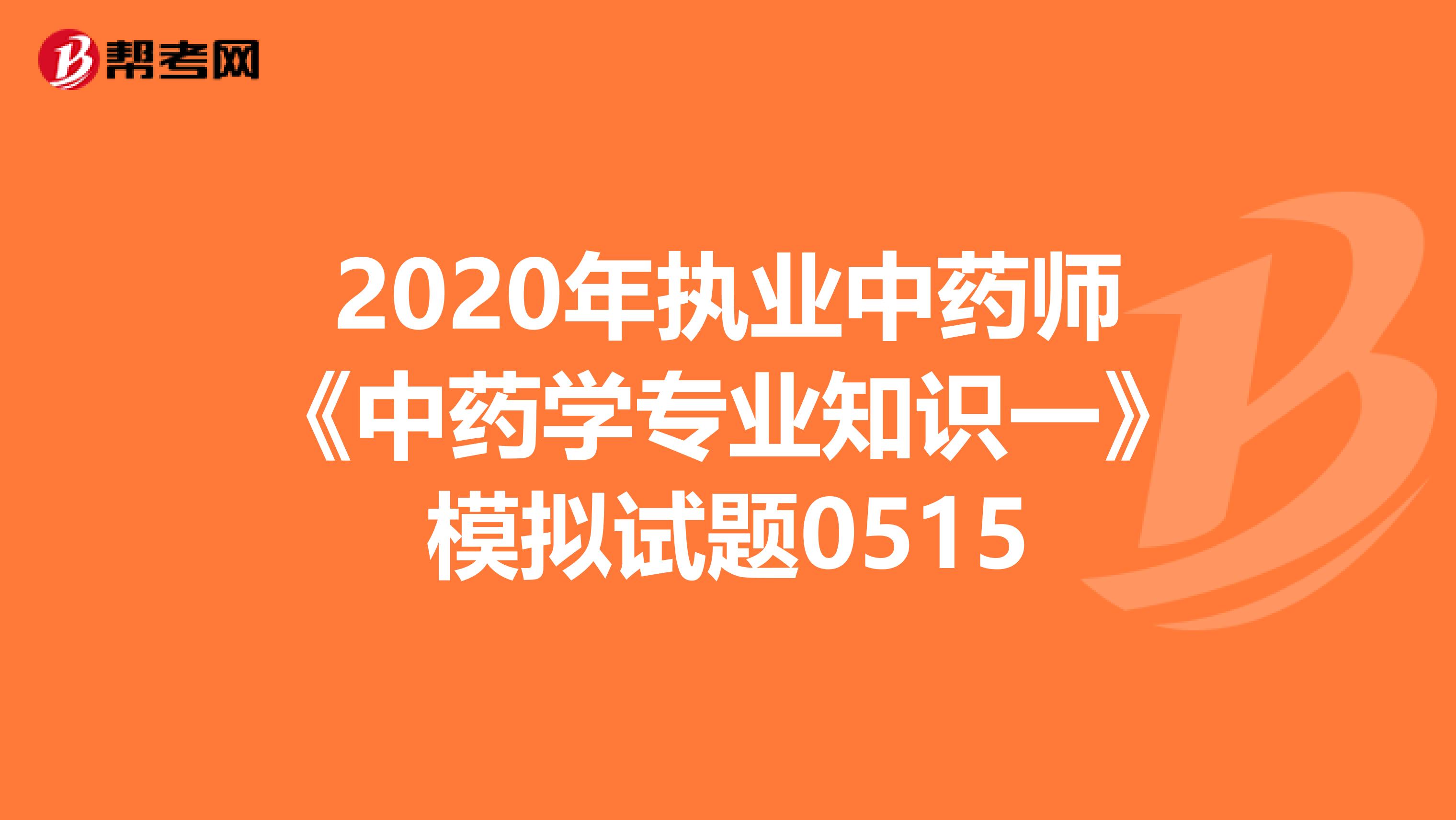 2020年执业中药师《中药学专业知识一》模拟试题0515