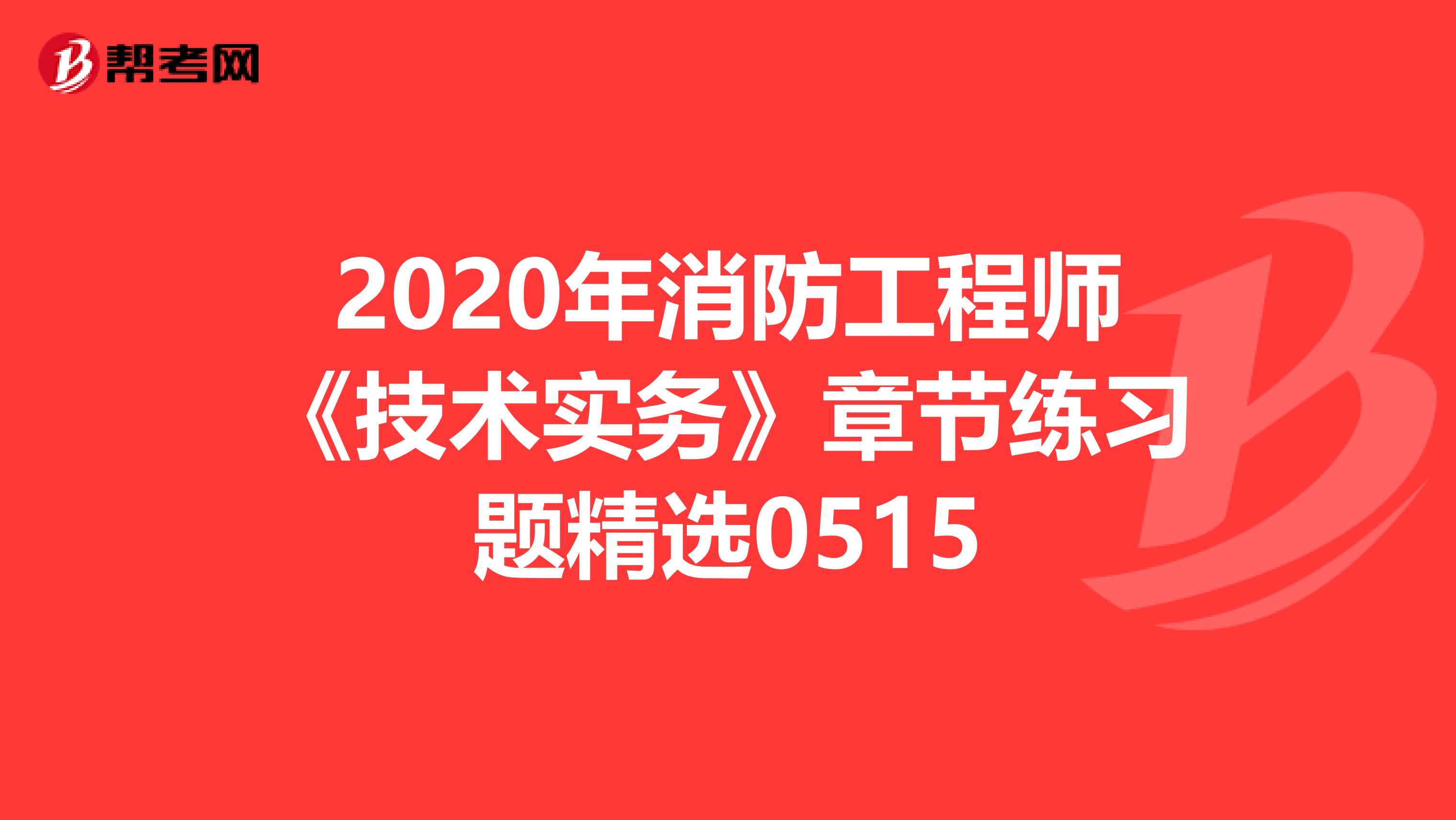 2020年消防工程师《技术实务》章节练习题精选0515