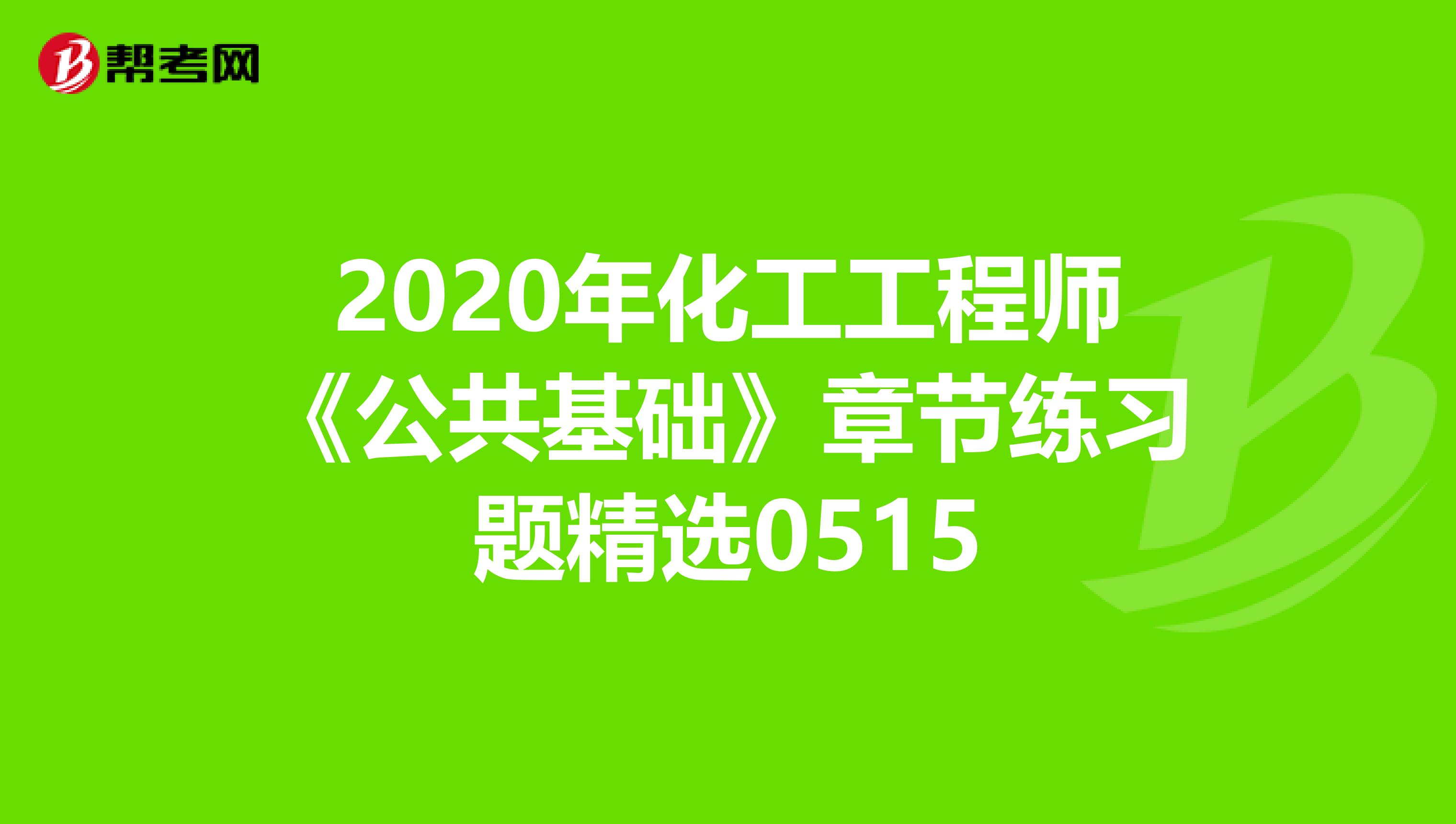 2020年化工工程師《公共基礎(chǔ)》章節(jié)練習(xí)題精選0515