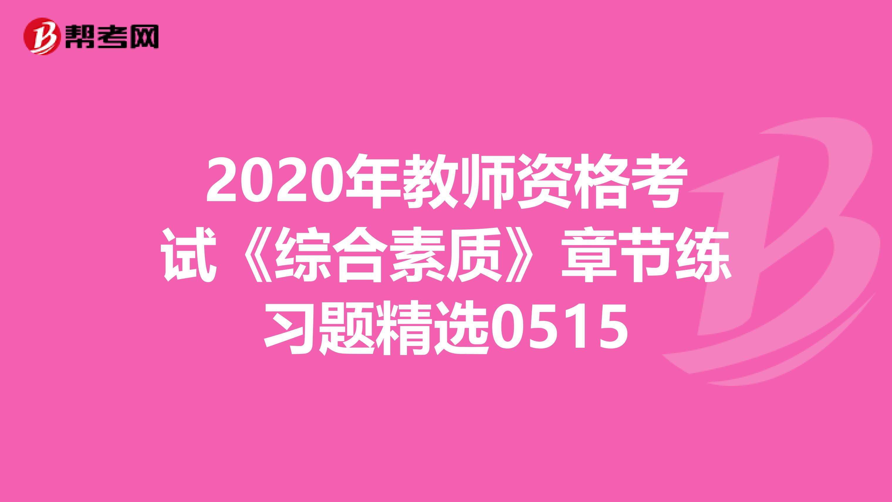 2020年教师资格考试《综合素质》章节练习题精选0515