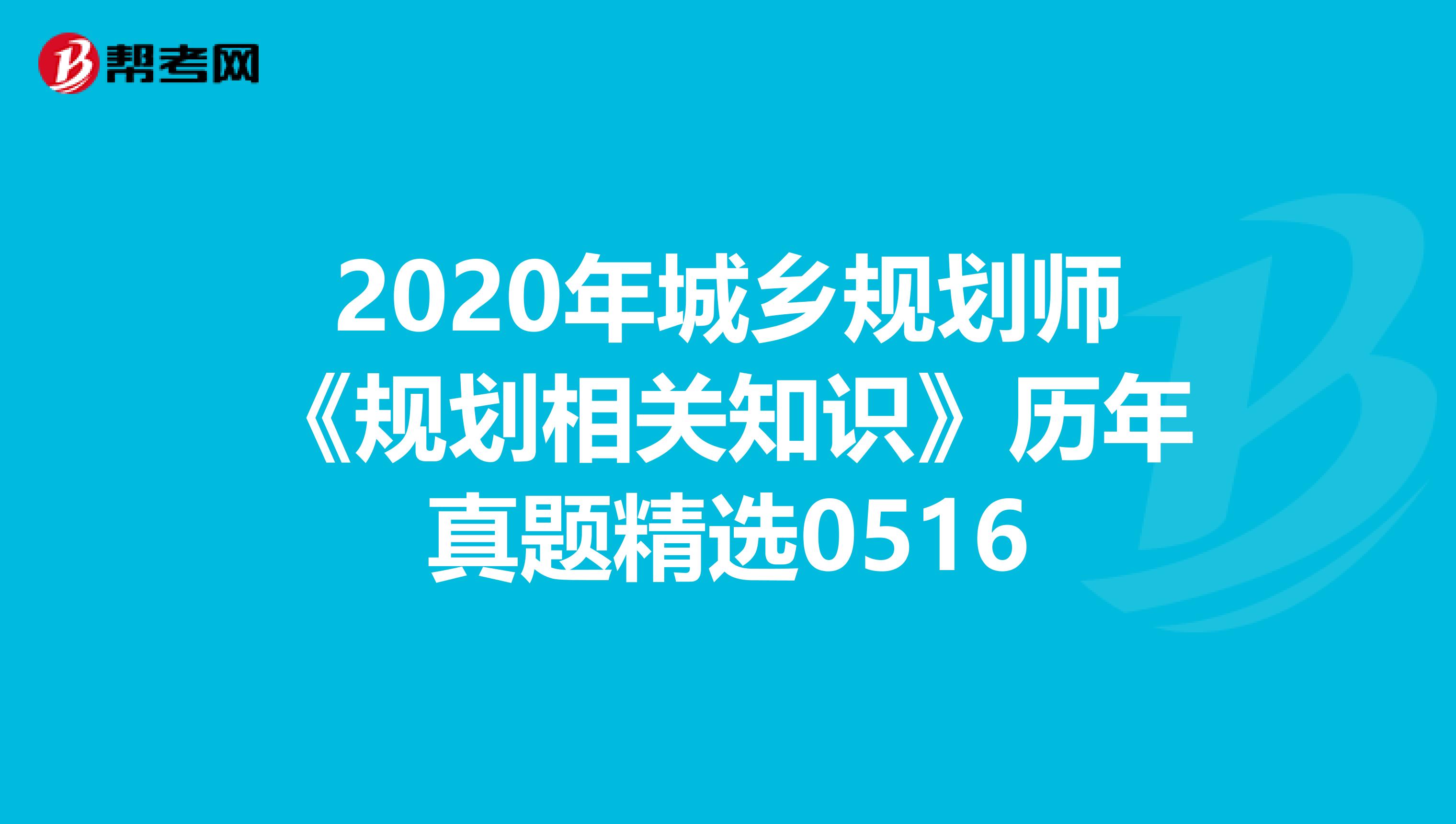 2020年城乡规划师《规划相关知识》历年真题精选0516