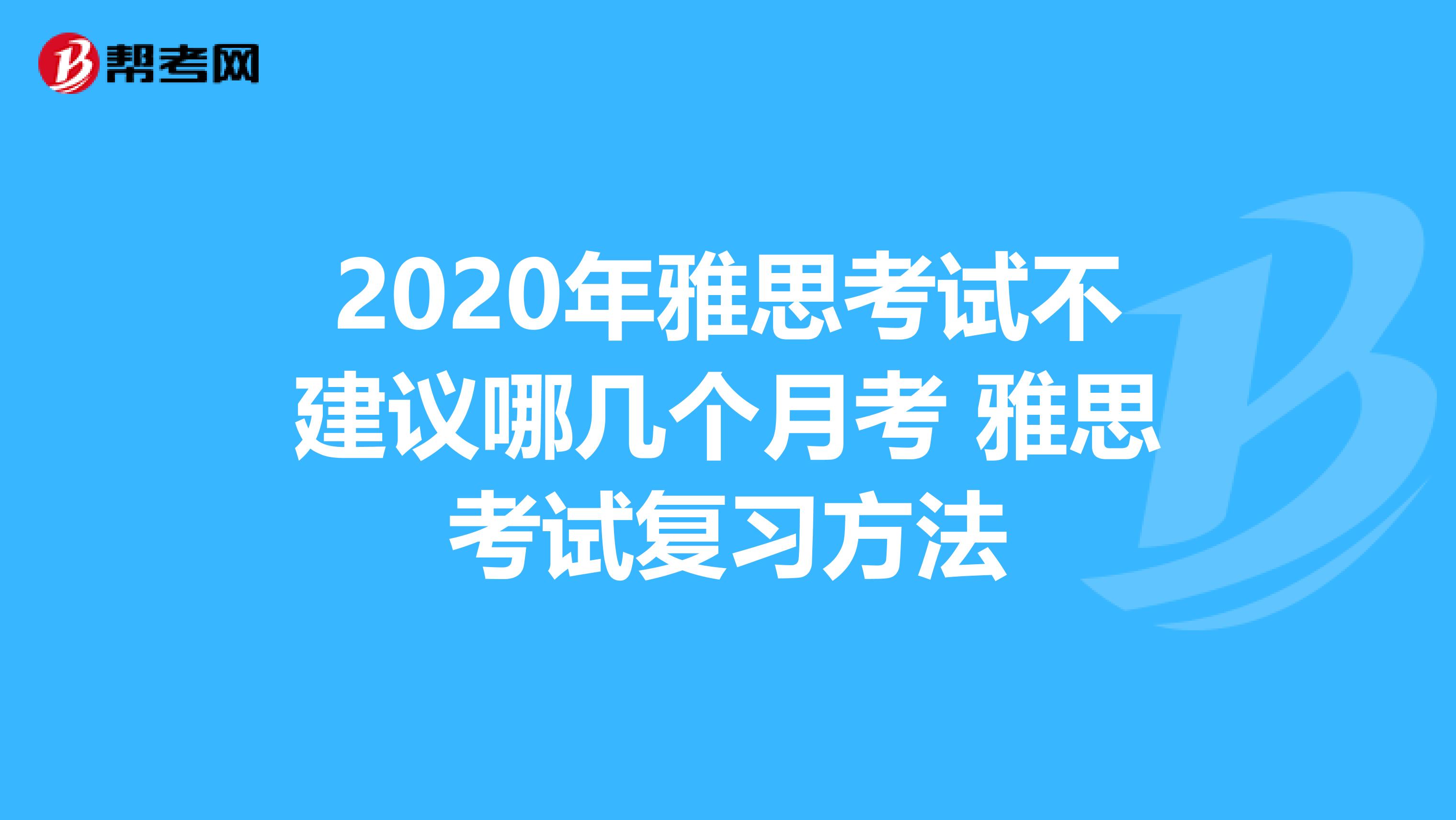 2020年雅思考试不建议哪几个月考 雅思考试复习方法