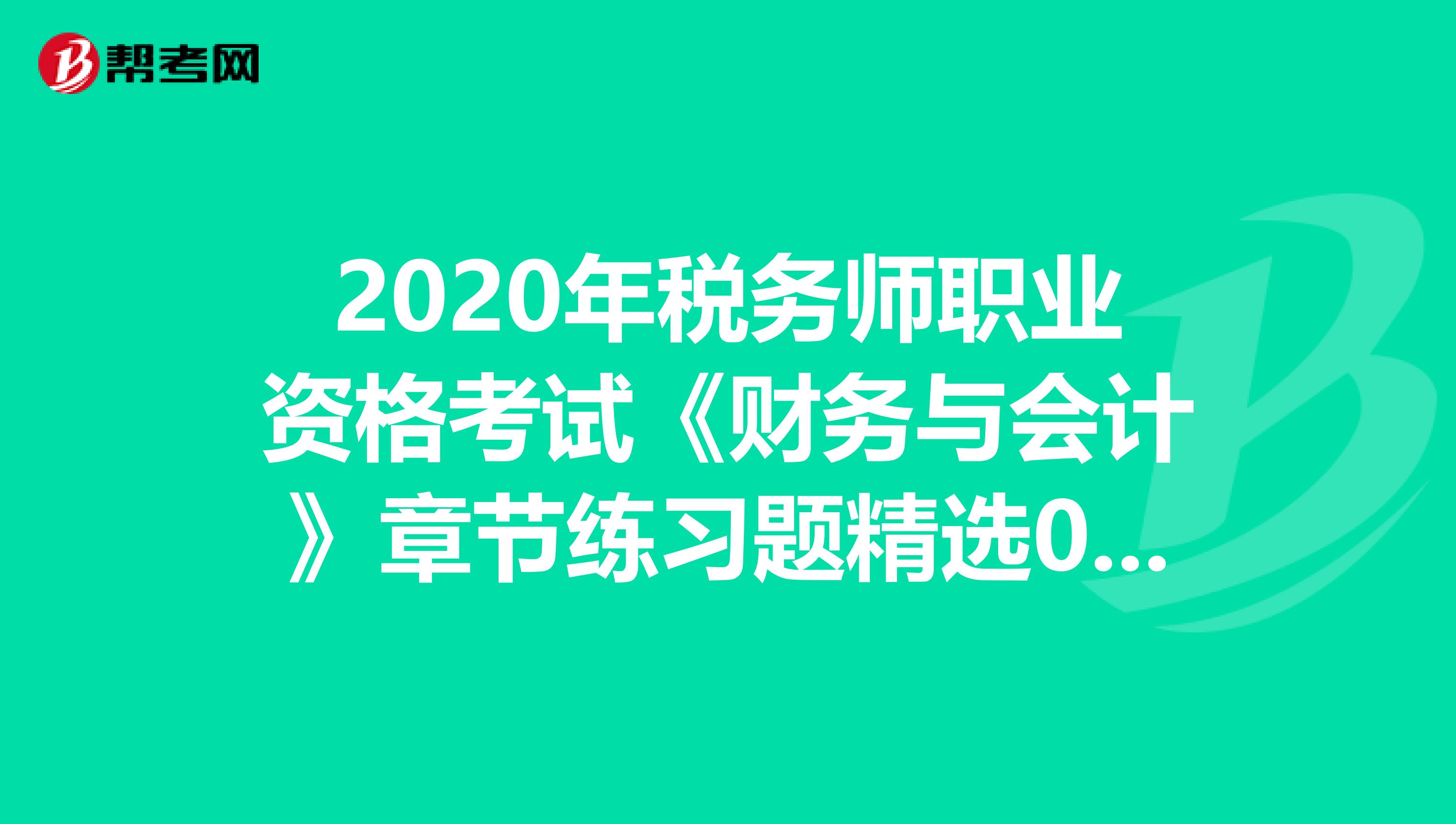 2020年税务师职业资格考试《财务与会计》章节练习题精选0516