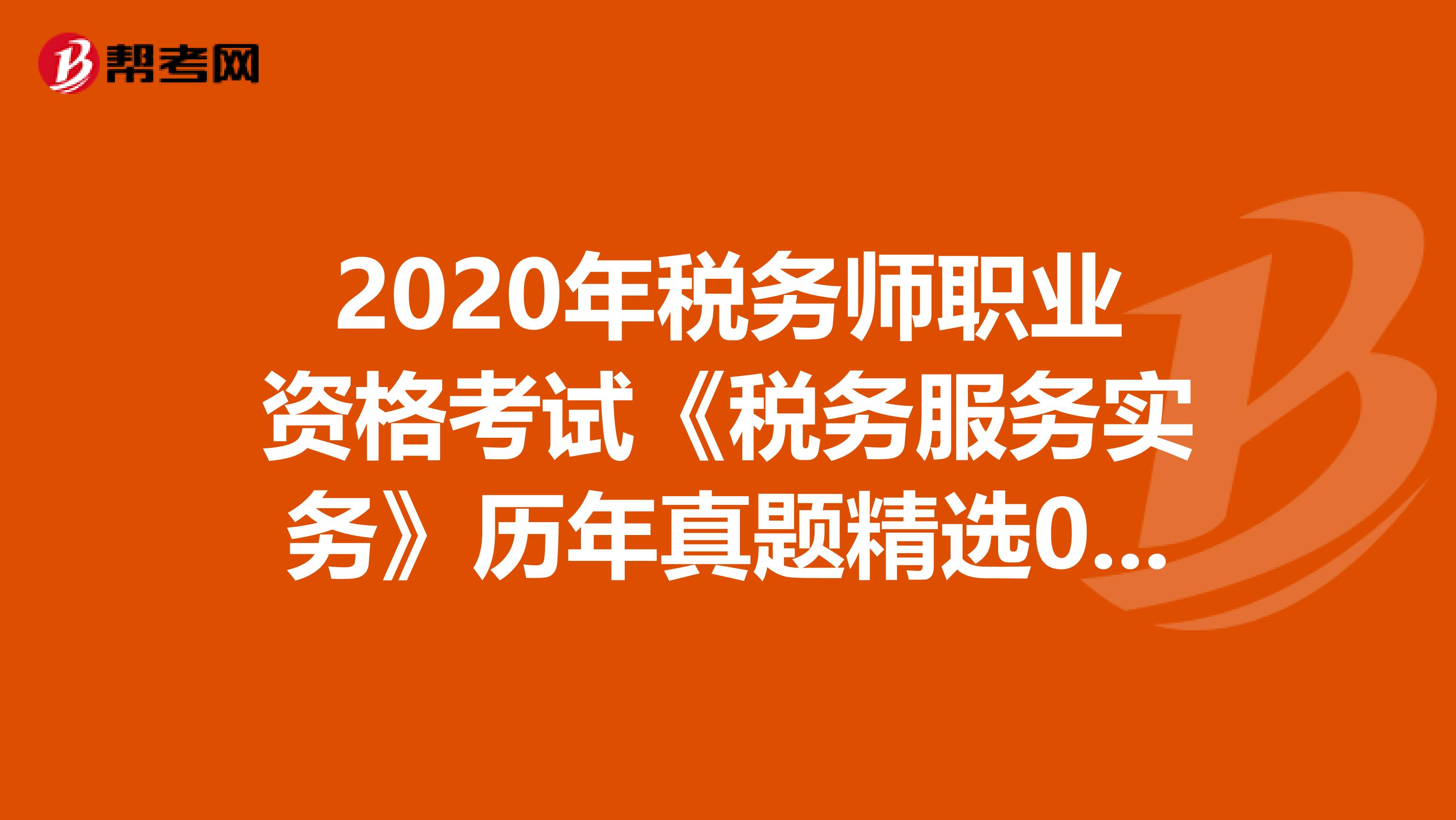 2020年税务师职业资格考试《税务服务实务》历年真题精选0516