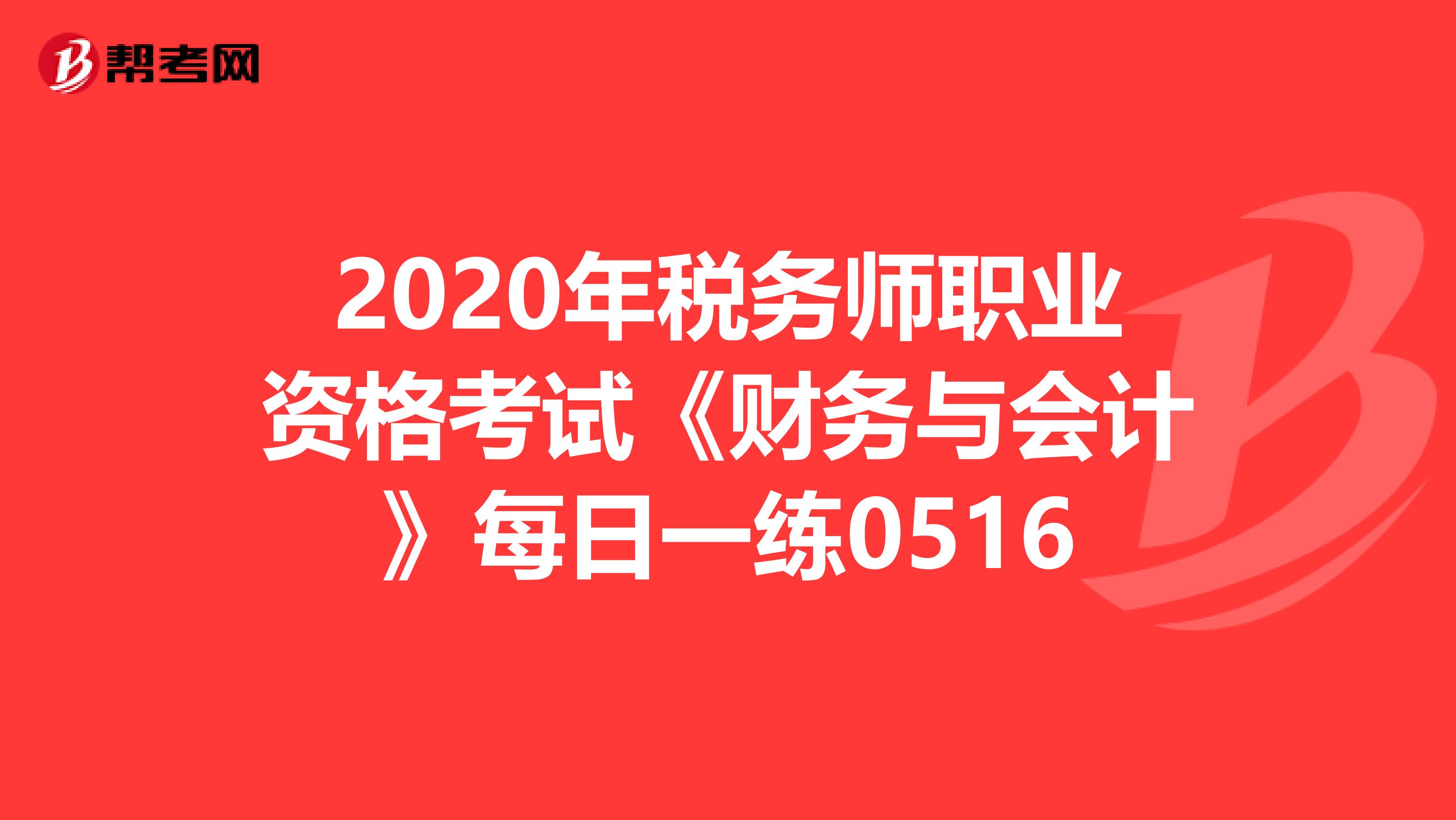 2020年税务师职业资格考试《财务与会计》每日一练0516