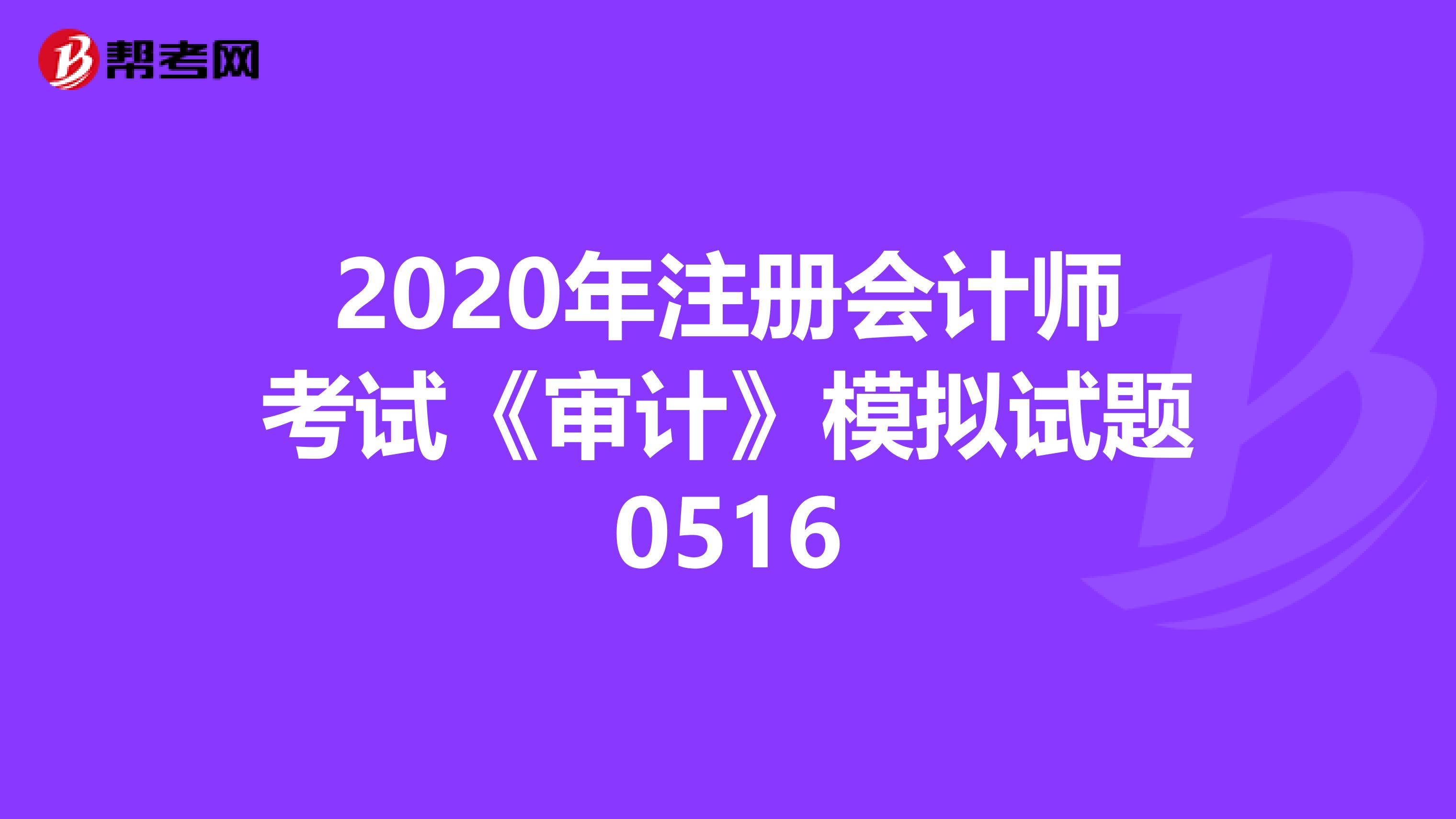 2020年注册会计师考试《审计》模拟试题0516