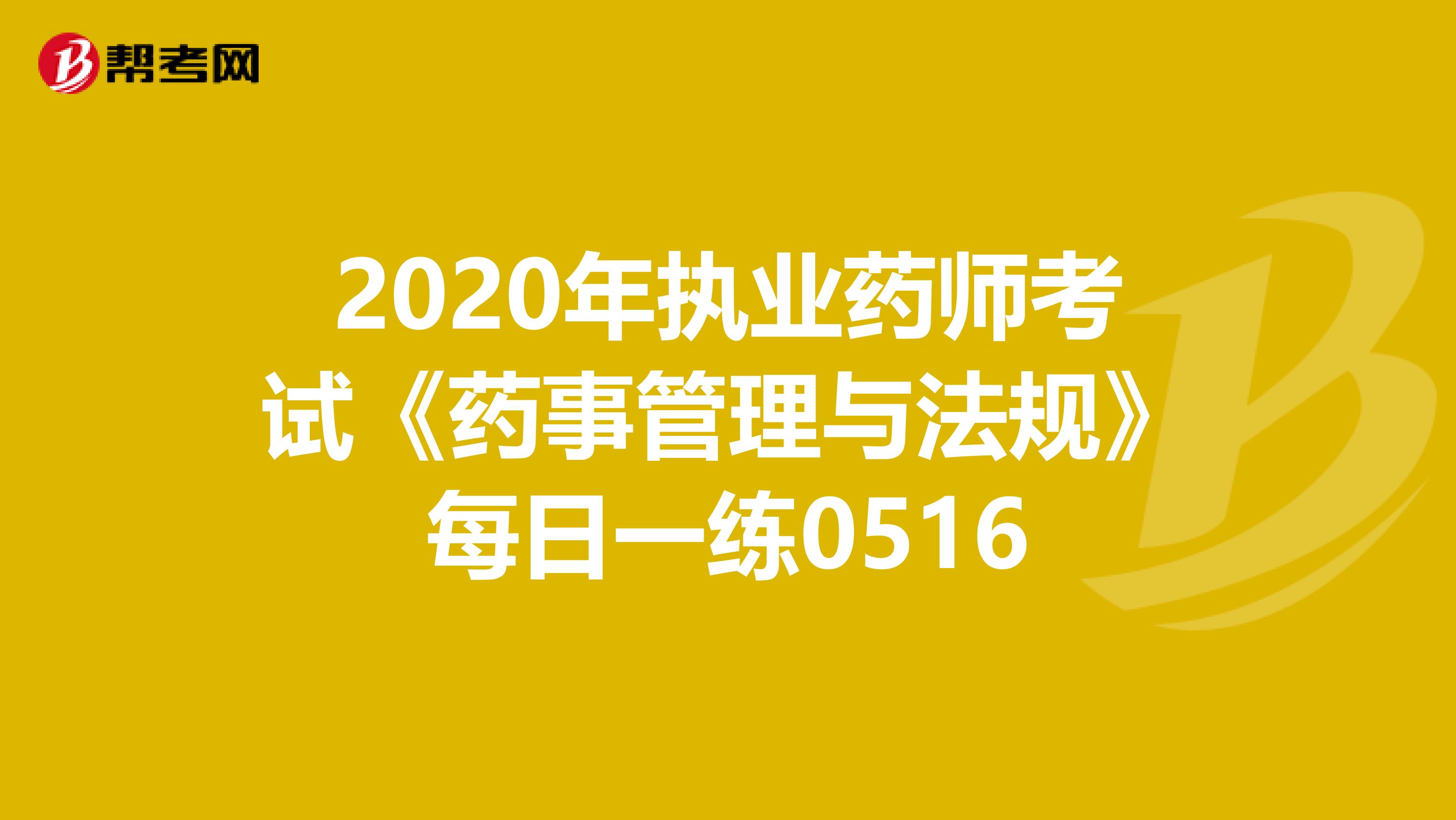 2020年执业药师考试《药事管理与法规》每日一练0516