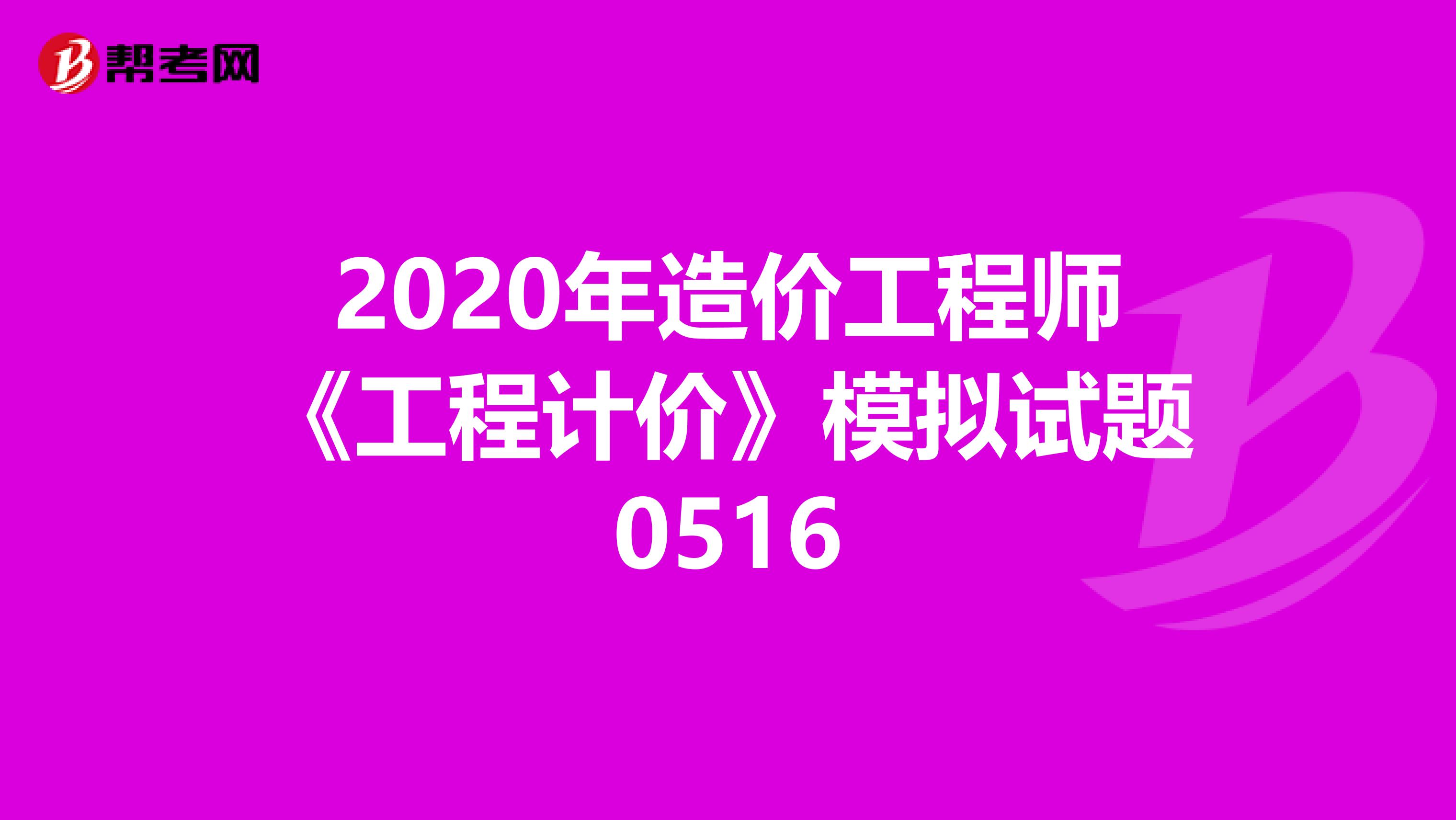2020年造价工程师《工程计价》模拟试题0516