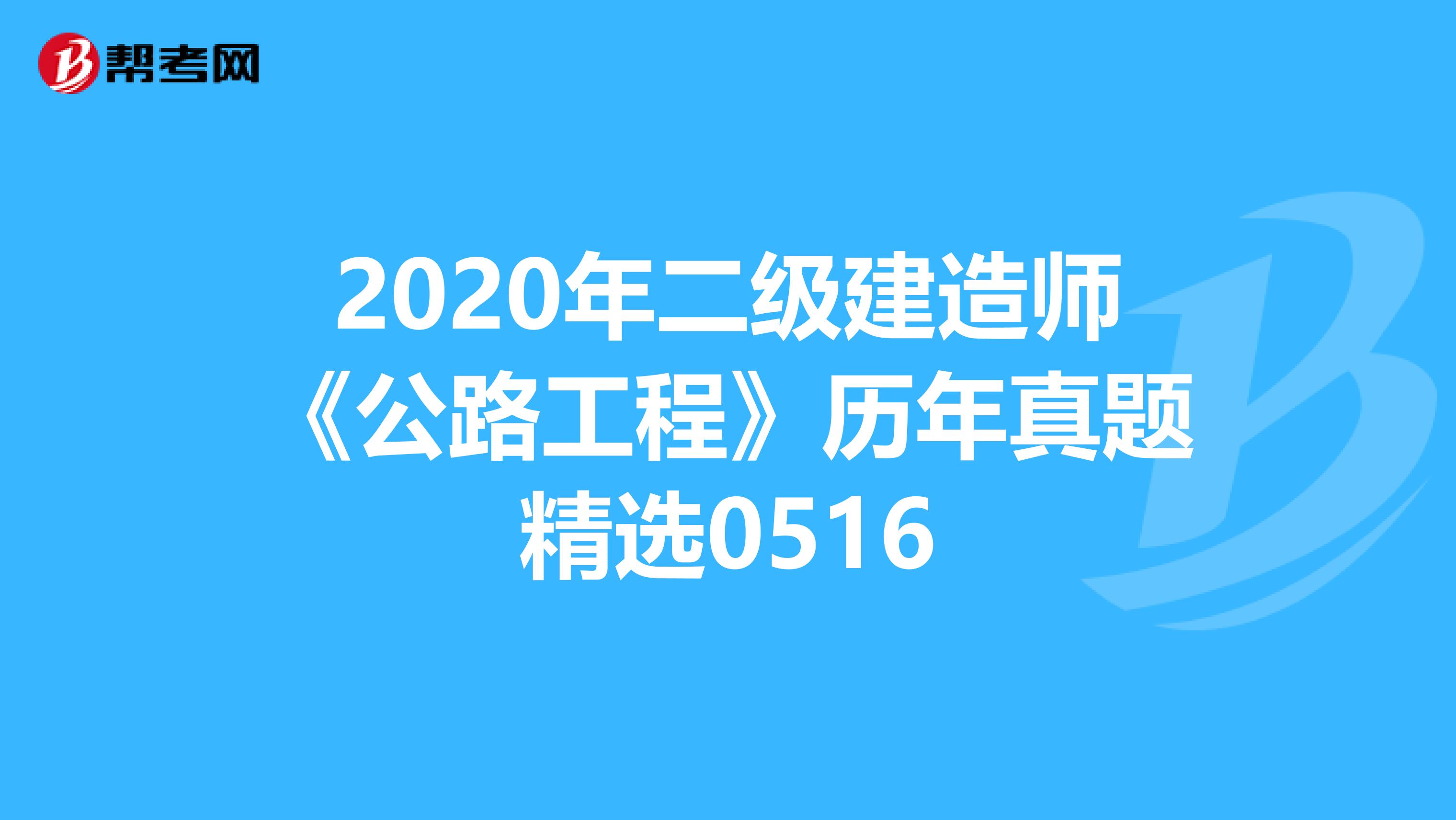 2020年二级建造师《公路工程》历年真题精选0516
