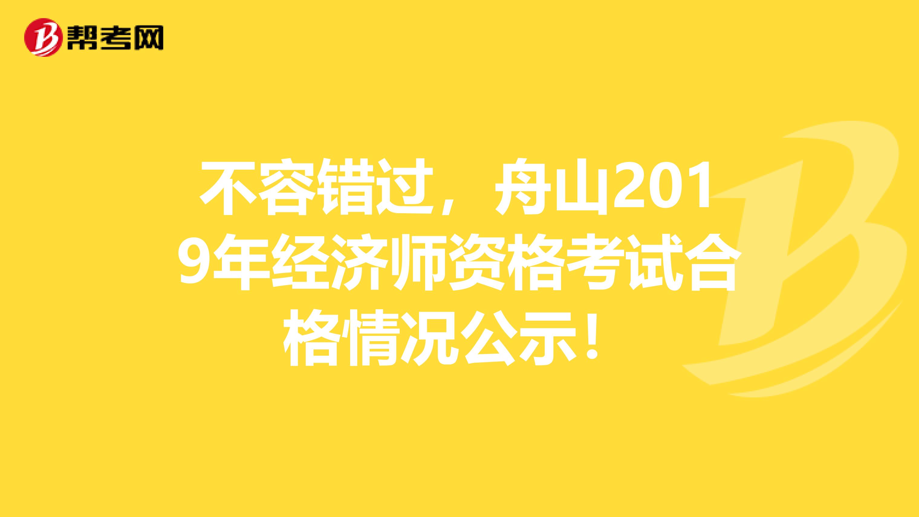 不容错过，舟山2019年经济师资格考试合格情况公示！