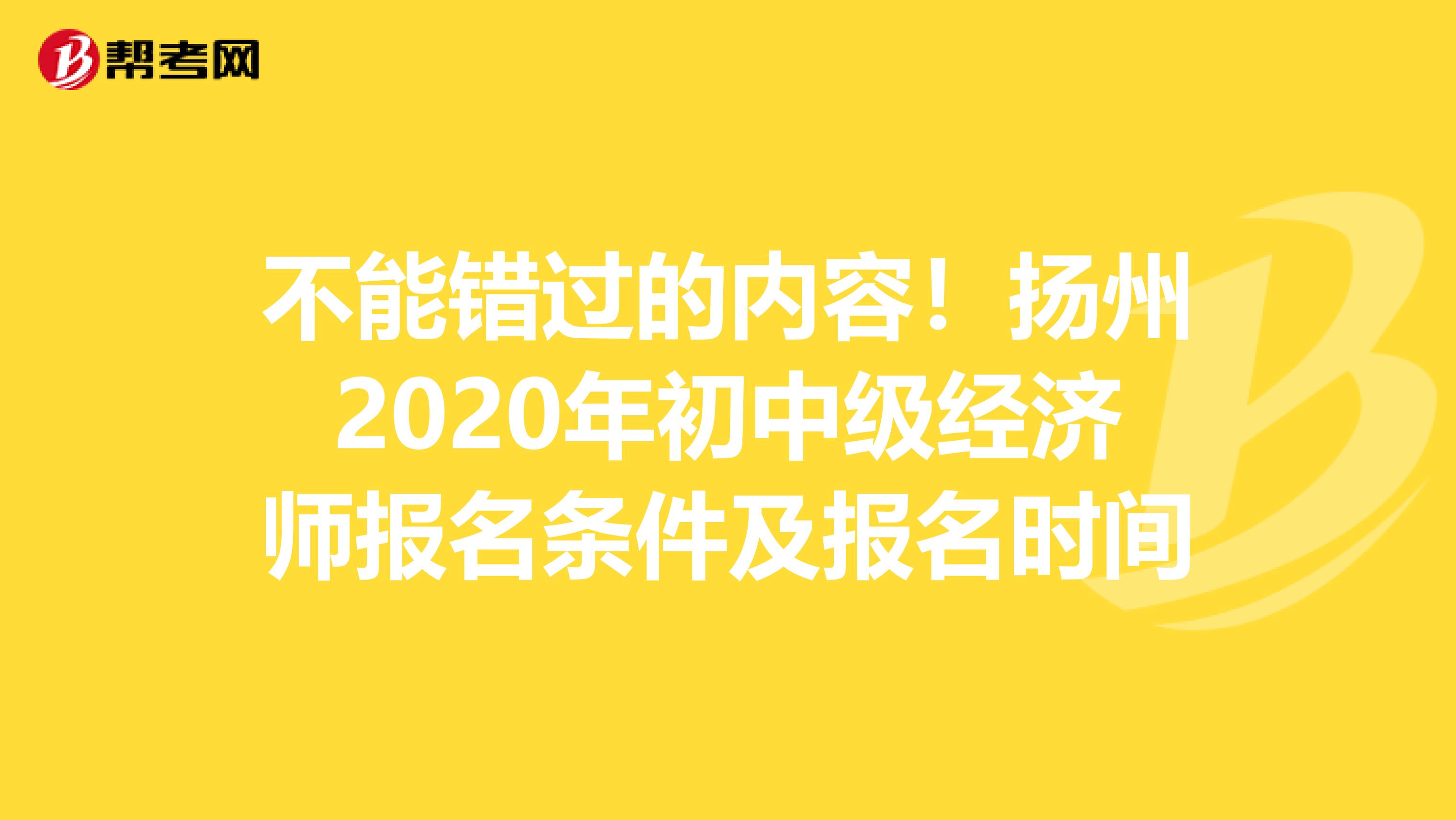 不能错过的内容！扬州2020年初中级经济师报名条件及报名时间