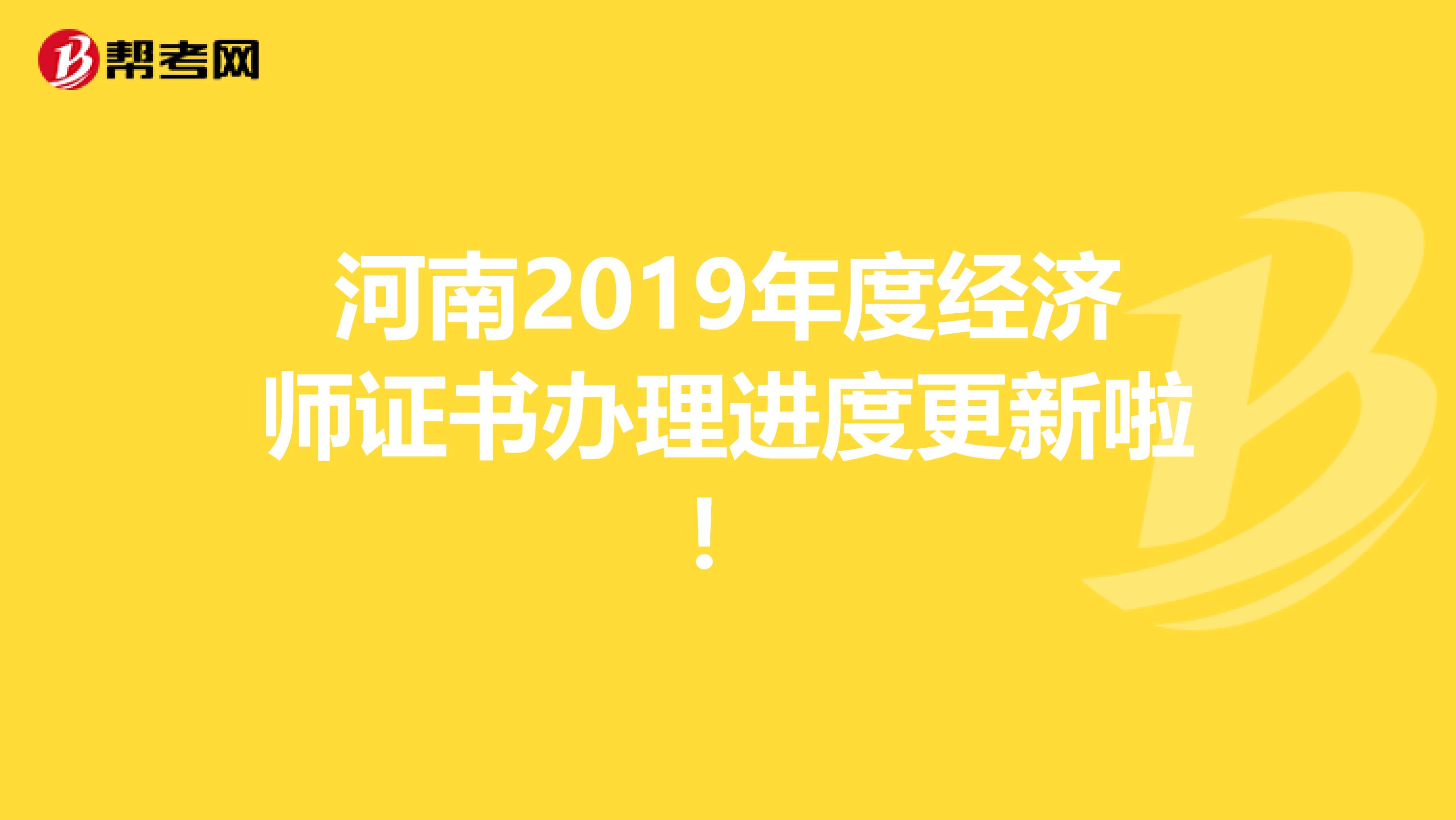 河南2019年度經(jīng)濟(jì)師證書辦理進(jìn)度更新啦!