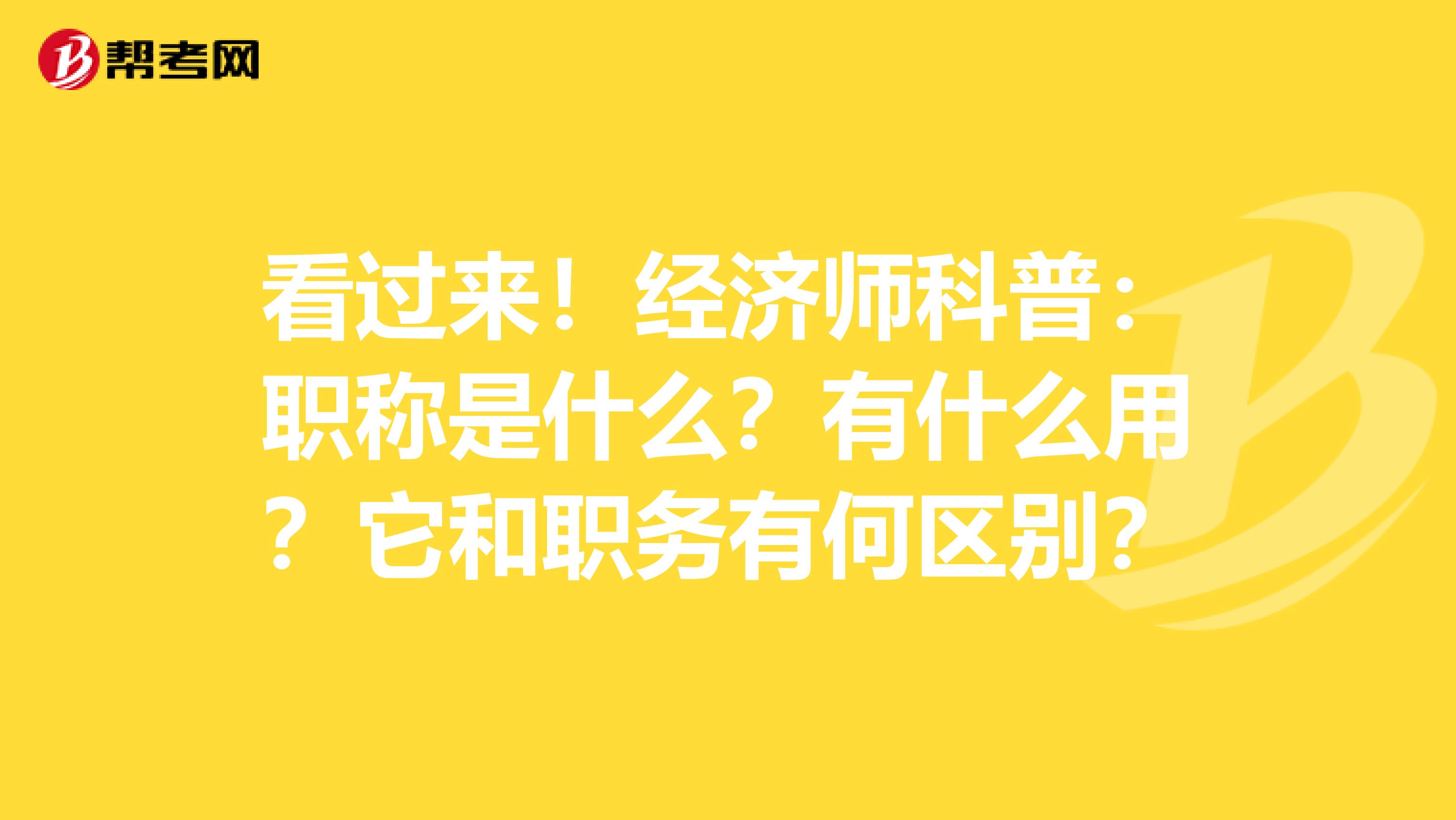 看过来！经济师科普：职称是什么？有什么用？它和职务有何区别？